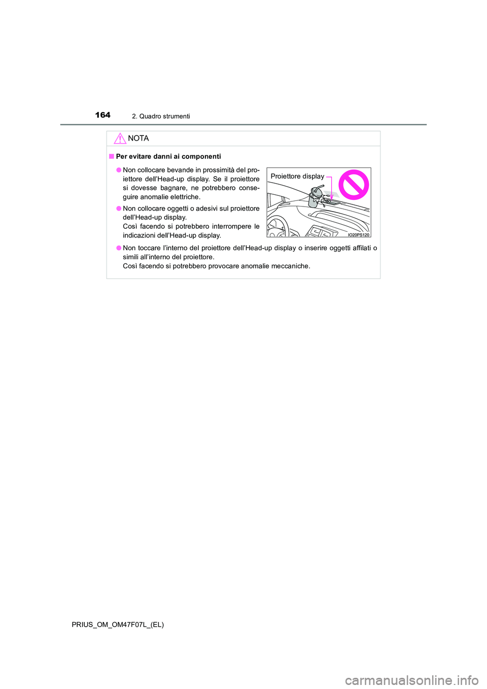 TOYOTA PRIUS 2022  Manuale duso (in Italian) 1642. Quadro strumenti
PRIUS_OM_OM47F07L_(EL)
NOTA
�QPer evitare danni ai componenti 
�O Non toccare l’interno del proiettore dell’Head-up display o inserire oggetti affilati o 
simili all’inter