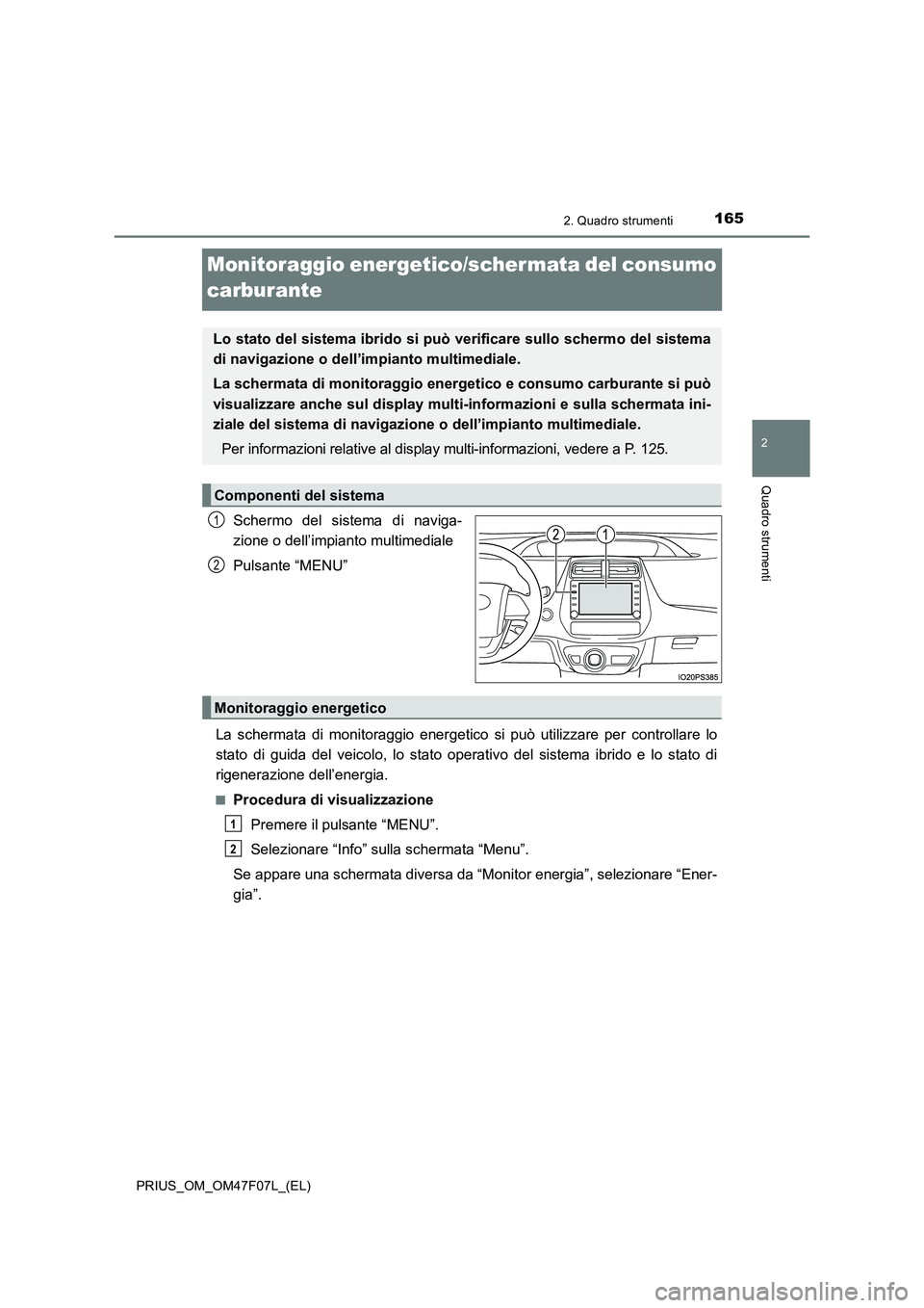 TOYOTA PRIUS 2022  Manuale duso (in Italian) 165
2
2. Quadro strumenti
Quadro strumenti
PRIUS_OM_OM47F07L_(EL)
Monitoraggio energetico/schermata del consumo 
carburante
Schermo del sistema di naviga-
zione o dell’impianto multimediale
Pulsante