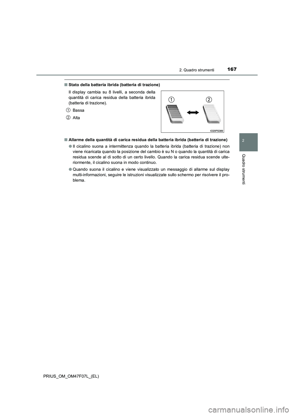 TOYOTA PRIUS 2022  Manuale duso (in Italian) 1672. Quadro strumenti
2
Quadro strumenti
PRIUS_OM_OM47F07L_(EL)
�QStato della batteria ibrida (batteria di trazione)
�QAllarme della quantità di carica residua della batteria ibrida (batteria di tra
