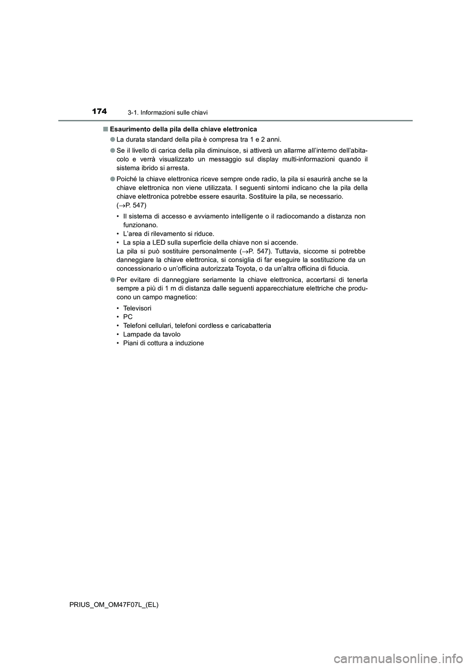 TOYOTA PRIUS 2022  Manuale duso (in Italian) 1743-1. Informazioni sulle chiavi
PRIUS_OM_OM47F07L_(EL)�QEsaurimento della pila della chiave elettronica
�OLa durata standard della pila è compresa tra 1 e 2 anni.
�OSe il livello di carica della pi