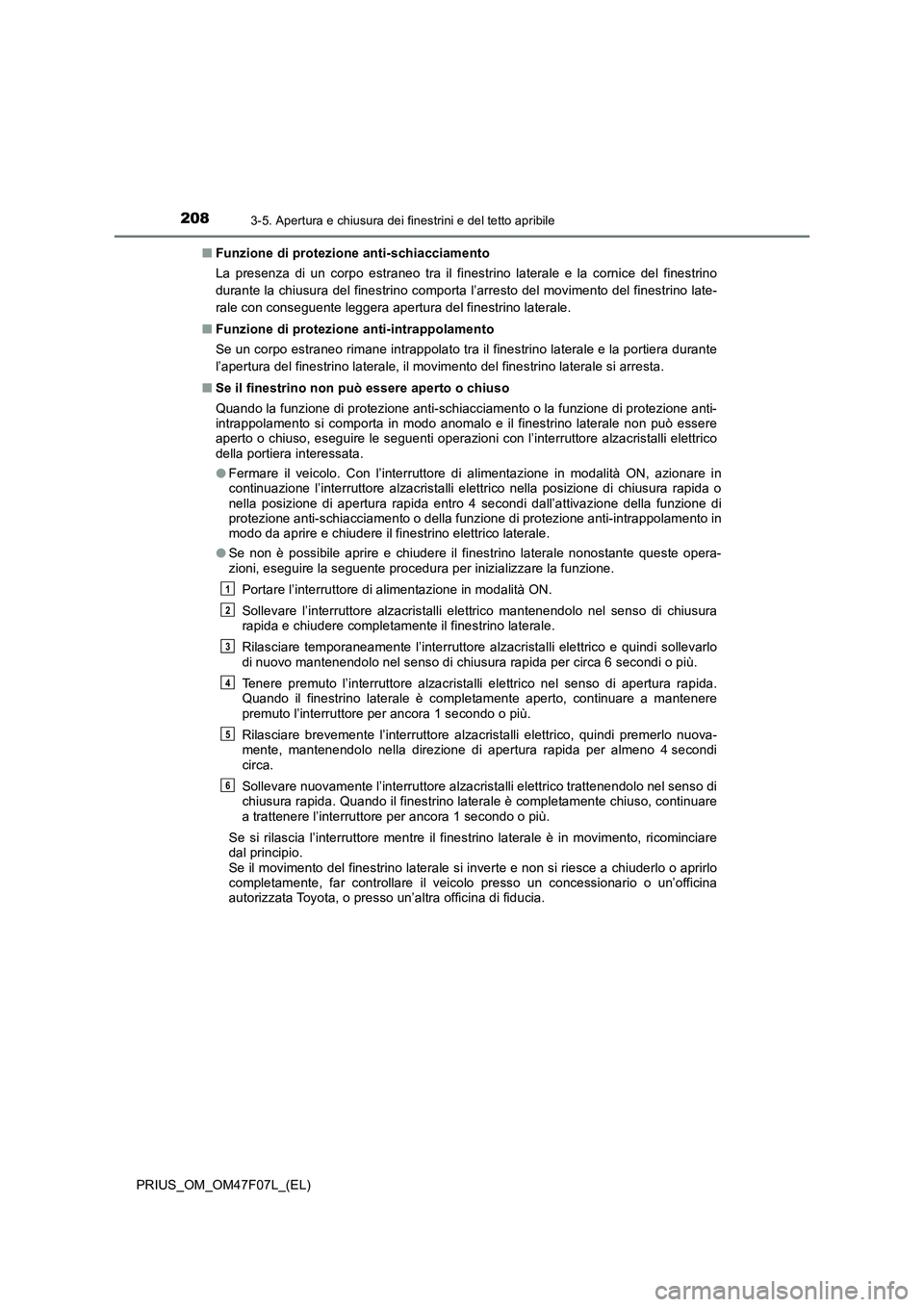 TOYOTA PRIUS 2022  Manuale duso (in Italian) 2083-5. Apertura e chiusura dei finestrini e del tetto apribile
PRIUS_OM_OM47F07L_(EL)�QFunzione di protezione anti-schiacciamento
La presenza di un corpo estraneo tra il finestrino laterale e la corn