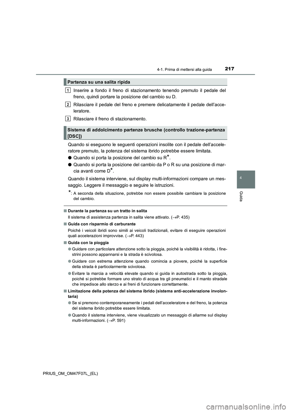 TOYOTA PRIUS 2022  Manuale duso (in Italian) 2174-1. Prima di mettersi alla guida
4
Guida
PRIUS_OM_OM47F07L_(EL)
Inserire a fondo il freno di stazionamento tenendo premuto il pedale del
freno, quindi portare la posizione del cambio su D.
Rilasci