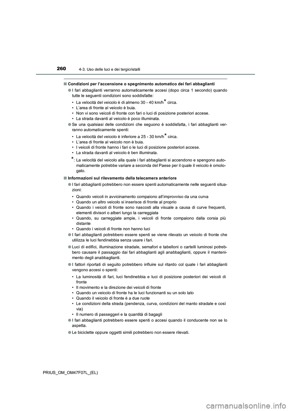 TOYOTA PRIUS 2022  Manuale duso (in Italian) 2604-3. Uso delle luci e dei tergicristalli
PRIUS_OM_OM47F07L_(EL)
�QCondizioni per l’accensione o spegnimento automatico dei fari abbaglianti
�OI fari abbaglianti verranno automaticamente accesi (d