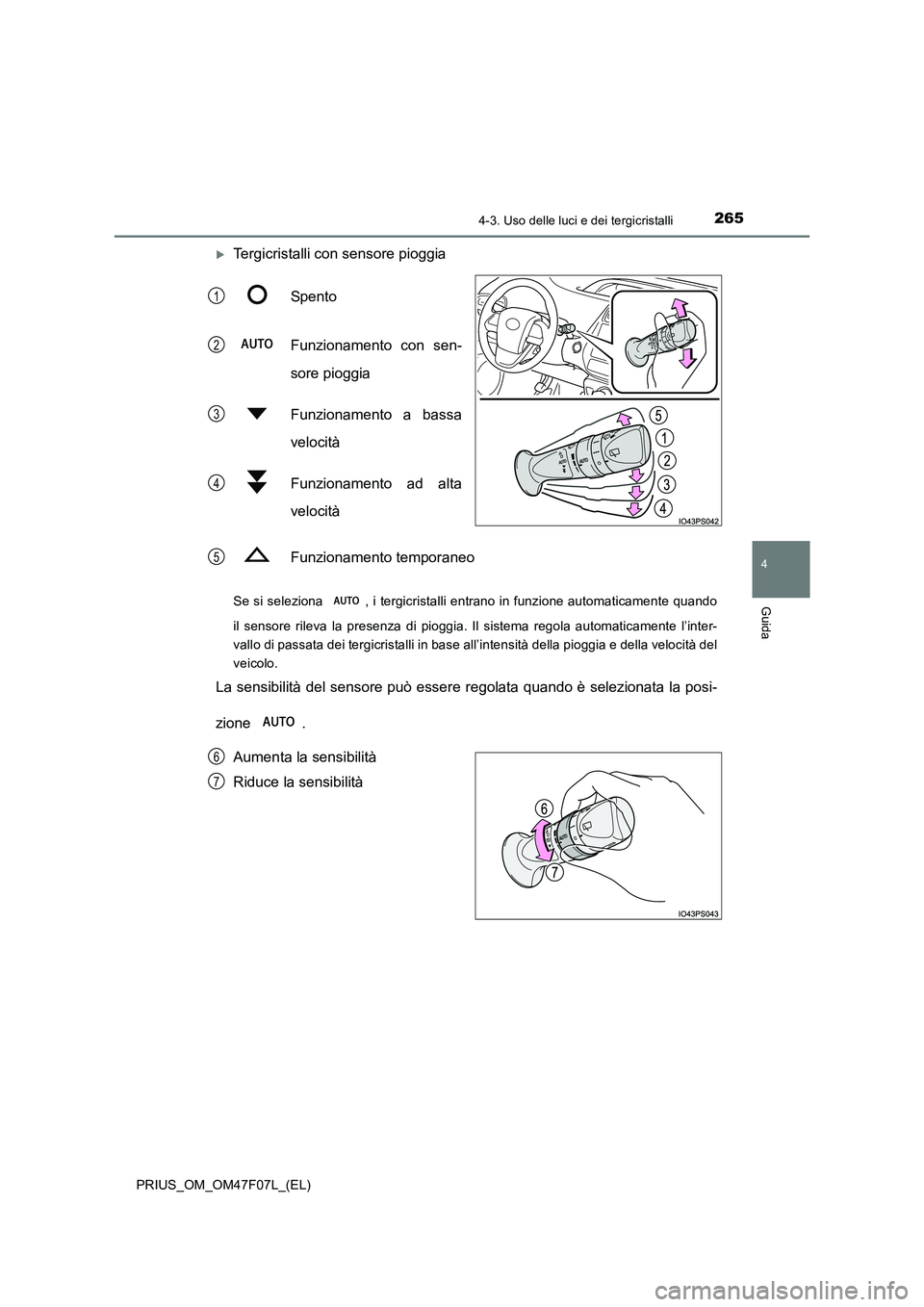 TOYOTA PRIUS 2022  Manuale duso (in Italian) 2654-3. Uso delle luci e dei tergicristalli
4
Guida
PRIUS_OM_OM47F07L_(EL)
Tergicristalli con sensore pioggia 
Spento 
Funzionamento con sen- 
sore pioggia 
Funzionamento a bassa 
velocità 
Funzio