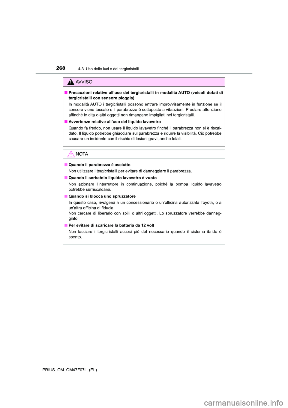 TOYOTA PRIUS 2022  Manuale duso (in Italian) 2684-3. Uso delle luci e dei tergicristalli
PRIUS_OM_OM47F07L_(EL)
AVVISO
�QPrecauzioni relative all’uso dei tergicristalli in modalità AUTO (veicoli dotati di 
tergicristalli con sensore pioggia) 