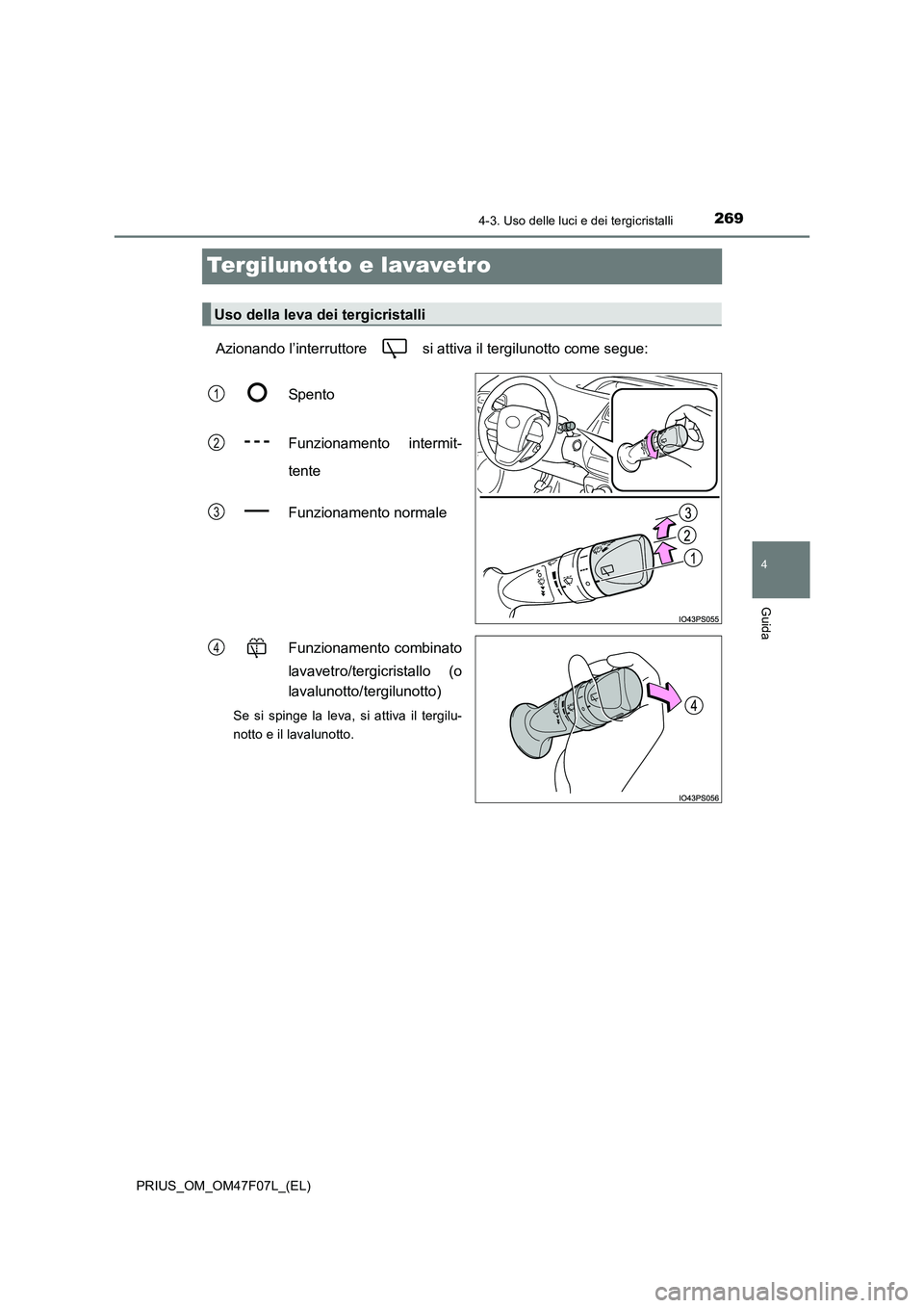 TOYOTA PRIUS 2022  Manuale duso (in Italian) 269
4
4-3. Uso delle luci e dei tergicristalli
Guida
PRIUS_OM_OM47F07L_(EL)
Tergilunotto e lavavetro
Azionando l’interruttore   si attiva il tergilunotto come segue: 
Spento 
Funzionamento intermit-