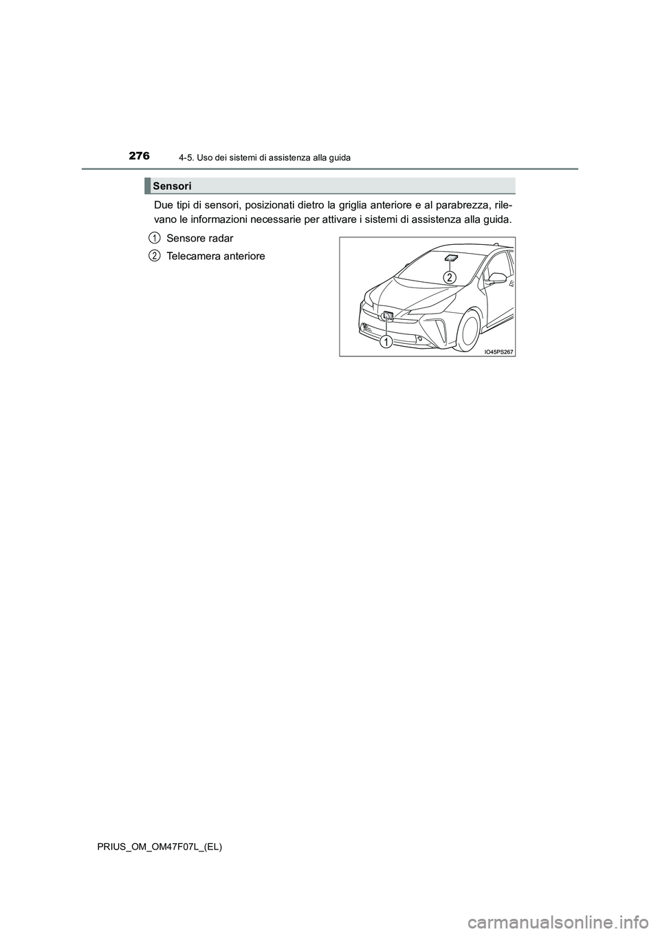 TOYOTA PRIUS 2022  Manuale duso (in Italian) 2764-5. Uso dei sistemi di assistenza alla guida
PRIUS_OM_OM47F07L_(EL)
Due tipi di sensori, posizionati dietro la griglia anteriore e al parabrezza, rile- 
vano le informazioni necessarie per attivar