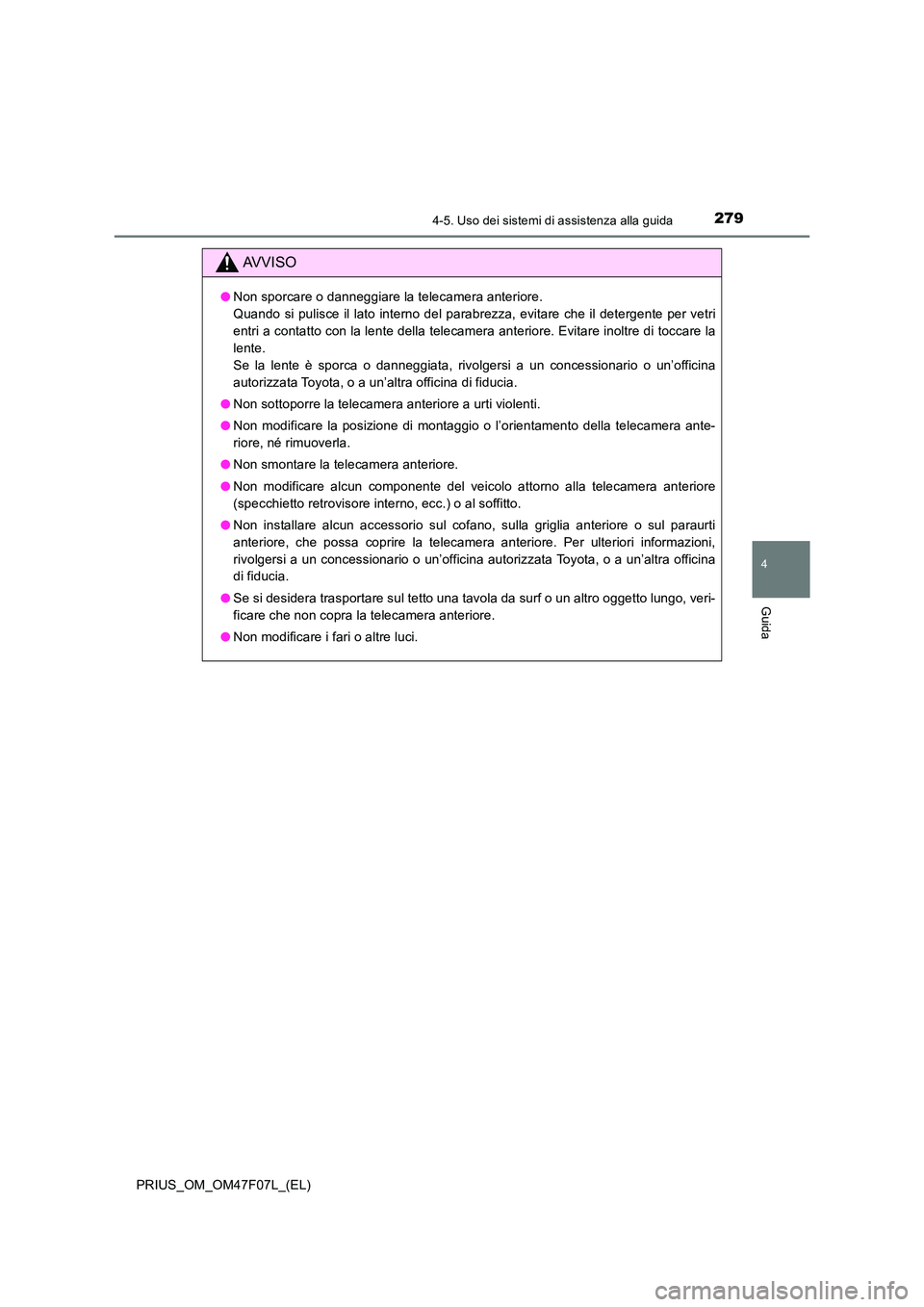 TOYOTA PRIUS 2022  Manuale duso (in Italian) 2794-5. Uso dei sistemi di assistenza alla guida
4
Guida
PRIUS_OM_OM47F07L_(EL)
AVVISO
�ONon sporcare o danneggiare la telecamera anteriore.  
Quando si pulisce il lato interno del parabrezza, evitare