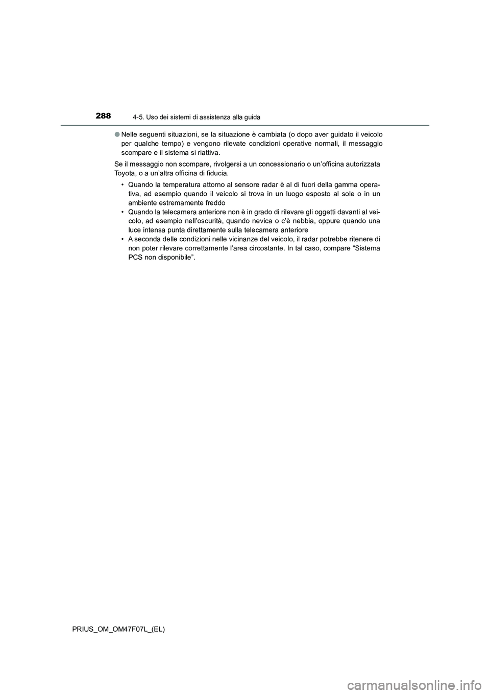 TOYOTA PRIUS 2022  Manuale duso (in Italian) 2884-5. Uso dei sistemi di assistenza alla guida
PRIUS_OM_OM47F07L_(EL)�ONelle seguenti situazioni, se la situazione è cambiata (o dopo aver guidato il veicolo
per qualche tempo) e vengono rilevate c
