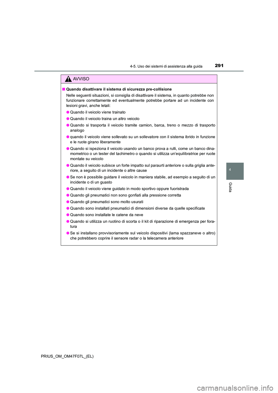 TOYOTA PRIUS 2022  Manuale duso (in Italian) 2914-5. Uso dei sistemi di assistenza alla guida
4
Guida
PRIUS_OM_OM47F07L_(EL)
AVVISO
�QQuando disattivare il sistema di sicurezza pre-collisione 
Nelle seguenti situazioni, si consiglia di disattiva