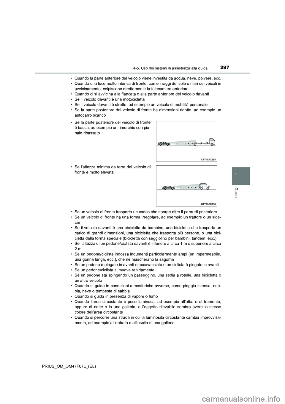 TOYOTA PRIUS 2022  Manuale duso (in Italian) 2974-5. Uso dei sistemi di assistenza alla guida
4
Guida
PRIUS_OM_OM47F07L_(EL)• Quando la parte anteriore del veicolo viene investita da acqua, neve, polvere, ecc.
• Quando una luce molto intensa