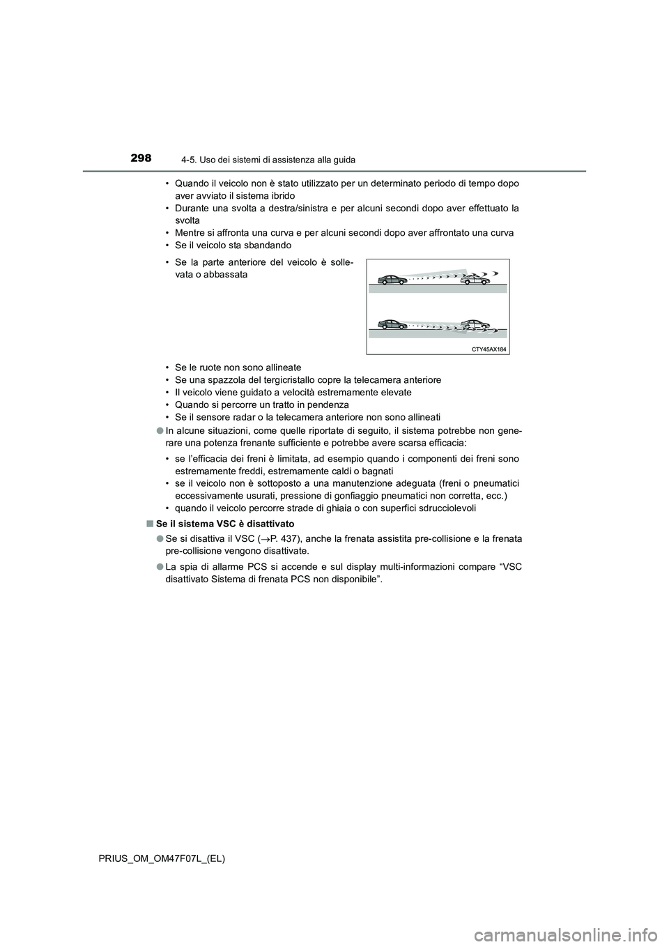 TOYOTA PRIUS 2022  Manuale duso (in Italian) 2984-5. Uso dei sistemi di assistenza alla guida
PRIUS_OM_OM47F07L_(EL)• Quando il veicolo non è stato utilizzato per un determinato periodo di tempo dopo
aver avviato il sistema ibrido
• Durante