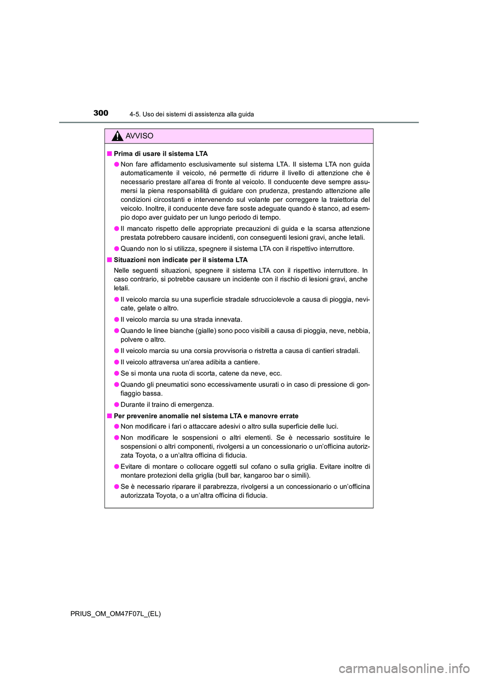 TOYOTA PRIUS 2022  Manuale duso (in Italian) 3004-5. Uso dei sistemi di assistenza alla guida
PRIUS_OM_OM47F07L_(EL)
AVVISO
�QPrima di usare il sistema LTA 
�O Non fare affidamento esclusivamente sul sistema LTA. Il sistema LTA non guida 
automa