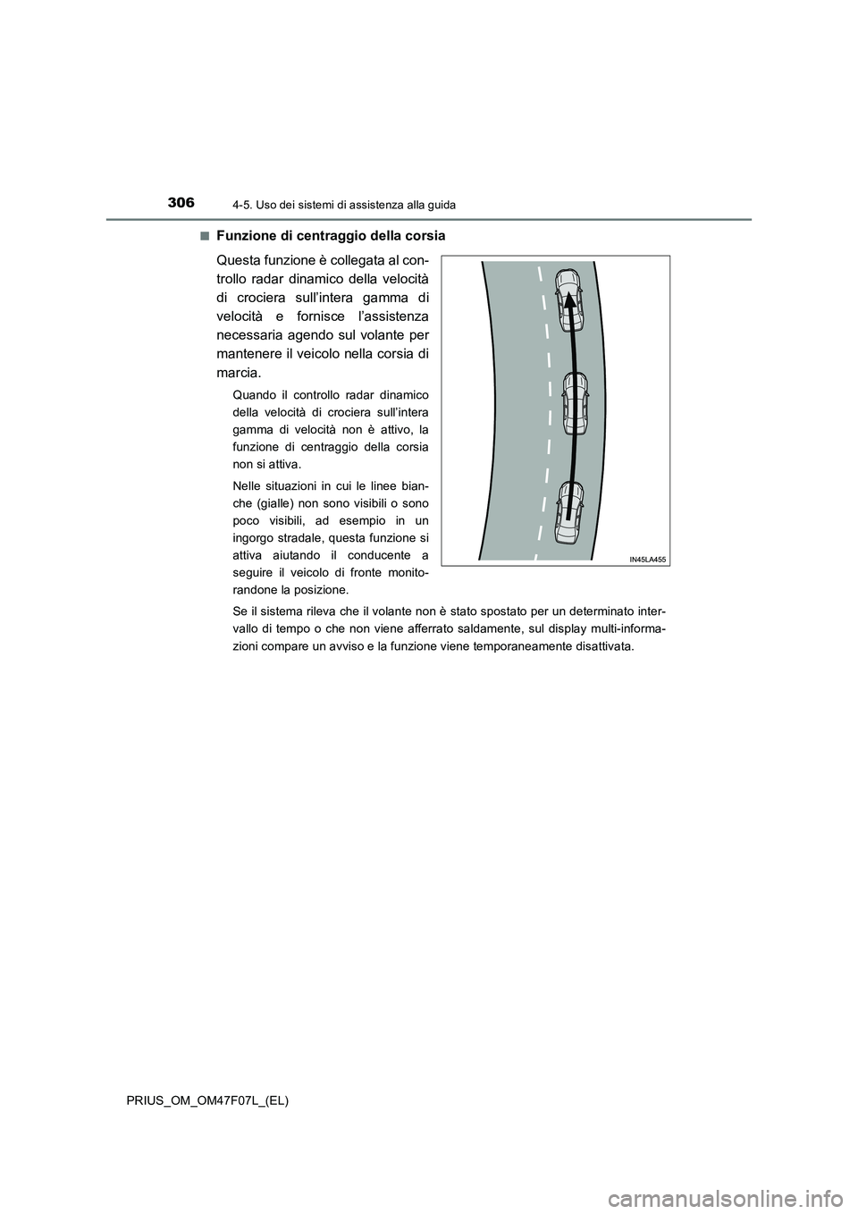TOYOTA PRIUS 2022  Manuale duso (in Italian) 3064-5. Uso dei sistemi di assistenza alla guida
PRIUS_OM_OM47F07L_(EL)�Q
Funzione di centraggio della corsia
Questa funzione è collegata al con-
trollo radar dinamico della velocità
di crociera sul
