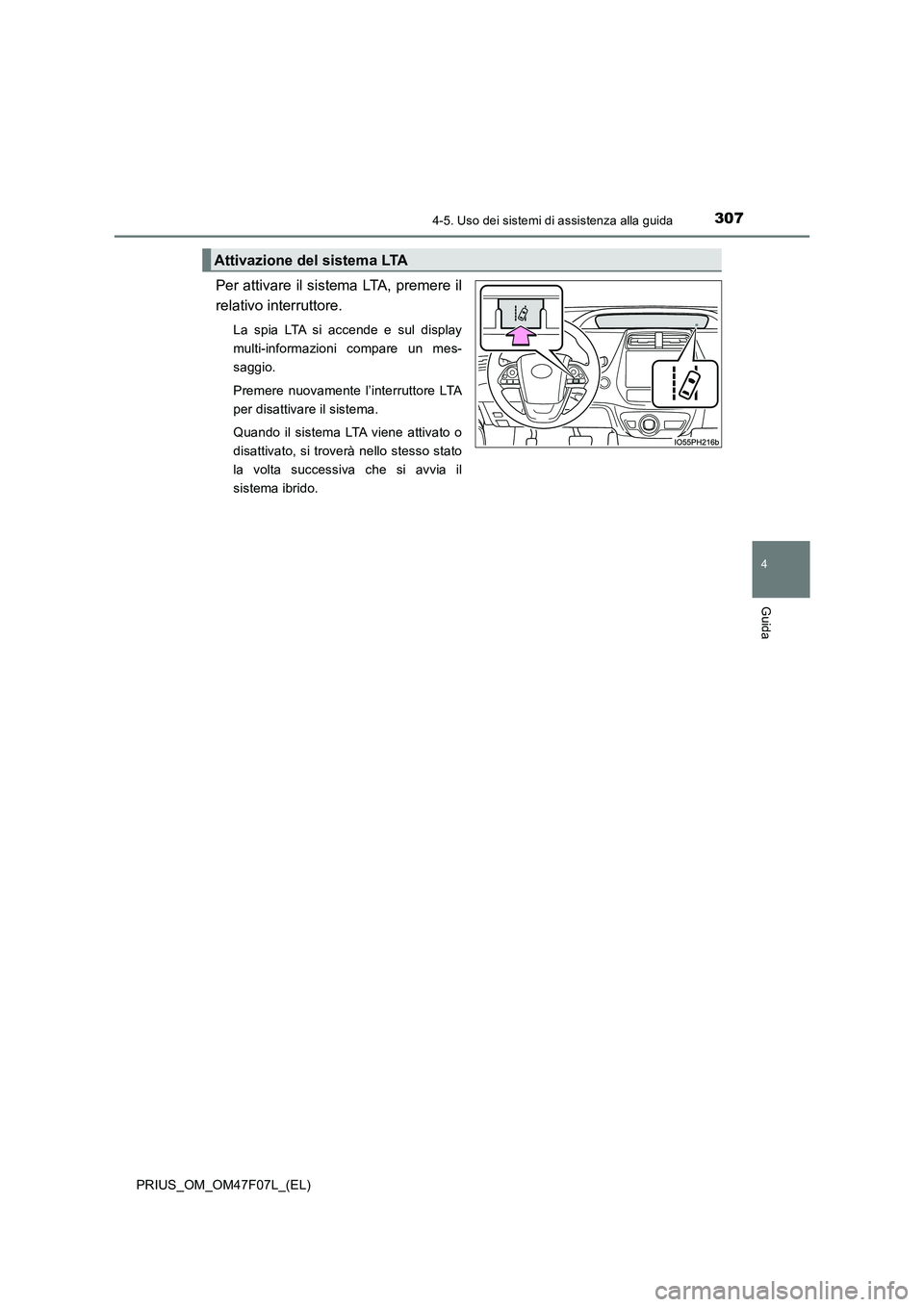 TOYOTA PRIUS 2022  Manuale duso (in Italian) 3074-5. Uso dei sistemi di assistenza alla guida
4
Guida
PRIUS_OM_OM47F07L_(EL)
Per attivare il sistema LTA, premere il
relativo interruttore.
La spia LTA si accende e sul display
multi-informazioni c