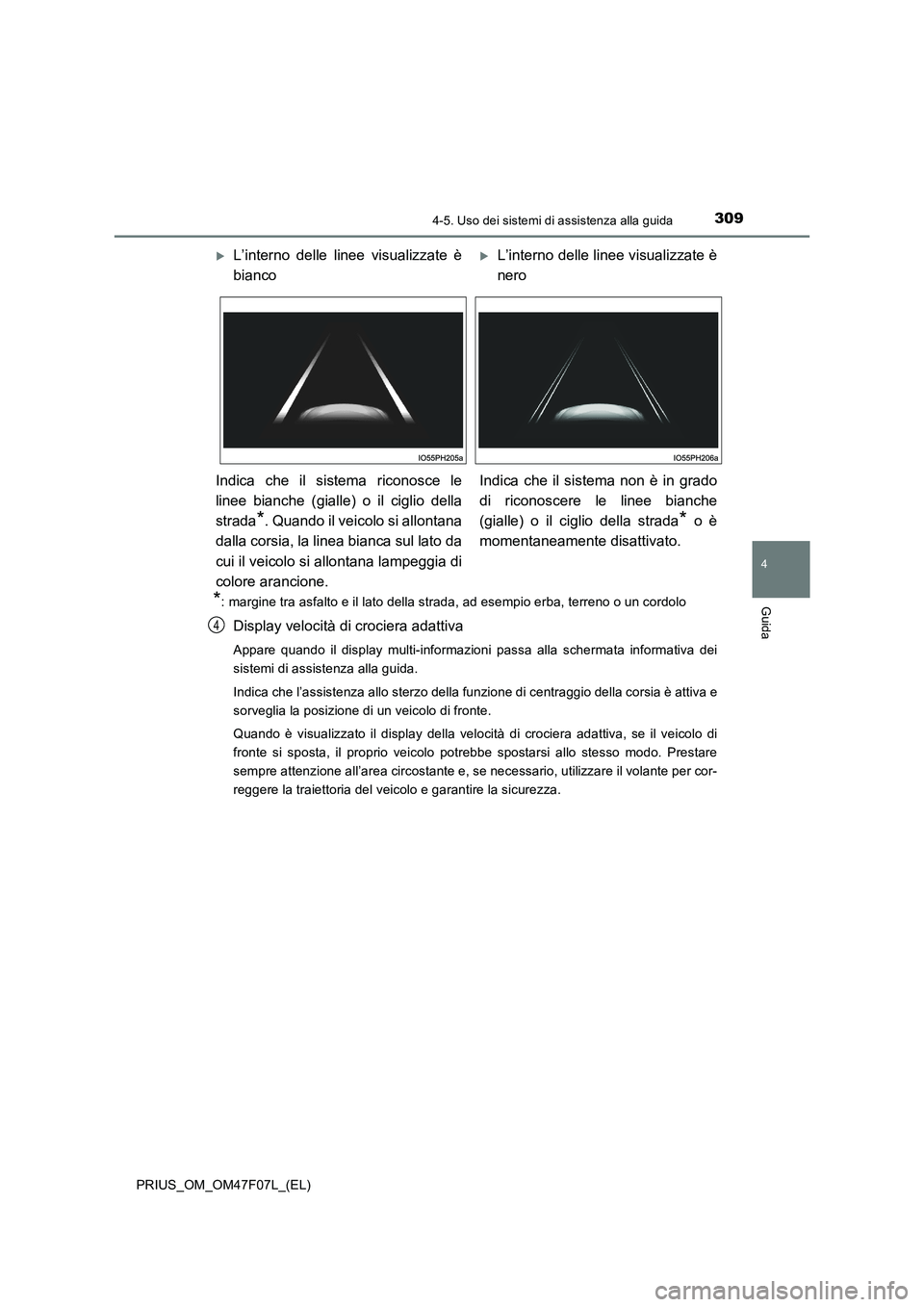 TOYOTA PRIUS 2022  Manuale duso (in Italian) 3094-5. Uso dei sistemi di assistenza alla guida
4
Guida
PRIUS_OM_OM47F07L_(EL)
*: margine tra asfalto e il lato della strada, ad esempio erba, terreno o un cordolo
Display velocità di crociera adatt