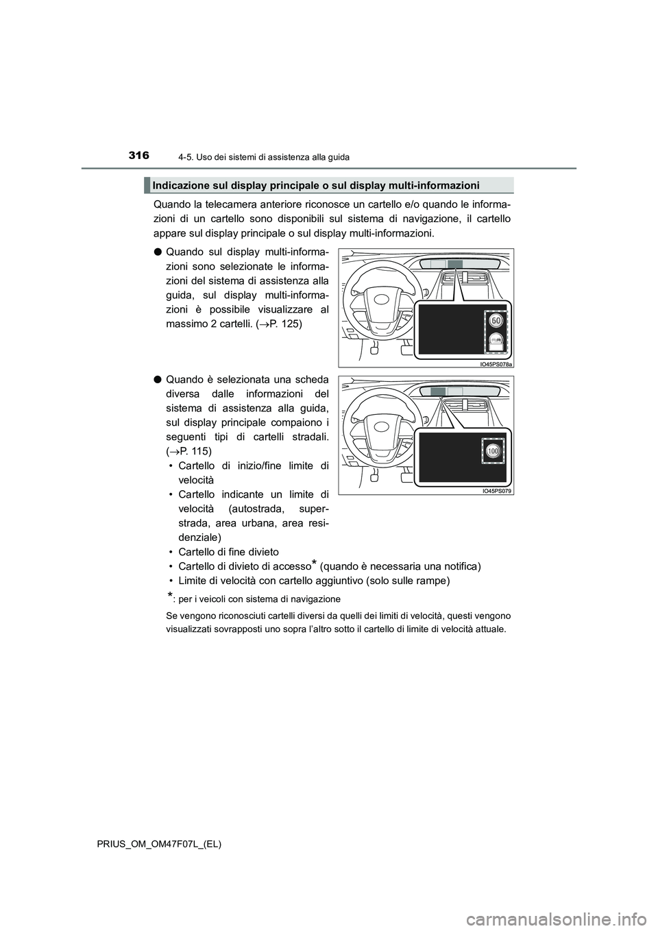 TOYOTA PRIUS 2022  Manuale duso (in Italian) 3164-5. Uso dei sistemi di assistenza alla guida
PRIUS_OM_OM47F07L_(EL)
Quando la telecamera anteriore riconosce un cartello e/o quando le informa-
zioni di un cartello sono disponibili sul sistema di