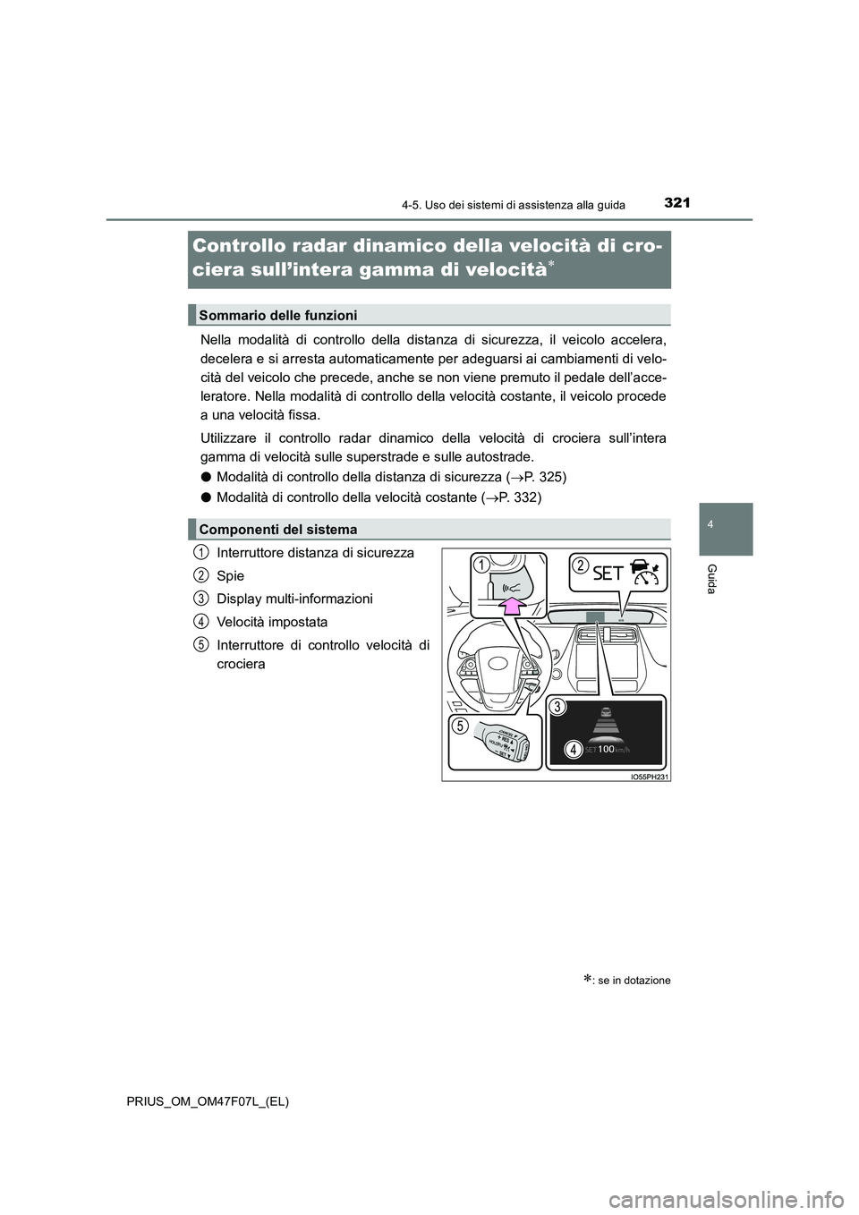TOYOTA PRIUS 2022  Manuale duso (in Italian) 321
4
4-5. Uso dei sistemi di assistenza alla guida
Guida
PRIUS_OM_OM47F07L_(EL)
Controllo radar dinamico della velocità di cro-
ciera sull’intera gamma di velocità

Nella modalità di controll