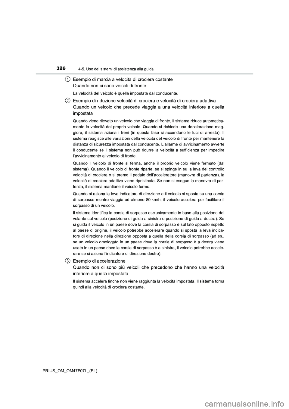 TOYOTA PRIUS 2022  Manuale duso (in Italian) 3264-5. Uso dei sistemi di assistenza alla guida
PRIUS_OM_OM47F07L_(EL)
Esempio di marcia a velocità di crociera costante 
Quando non ci sono veicoli di fronte
La velocità del veicolo è quella impo
