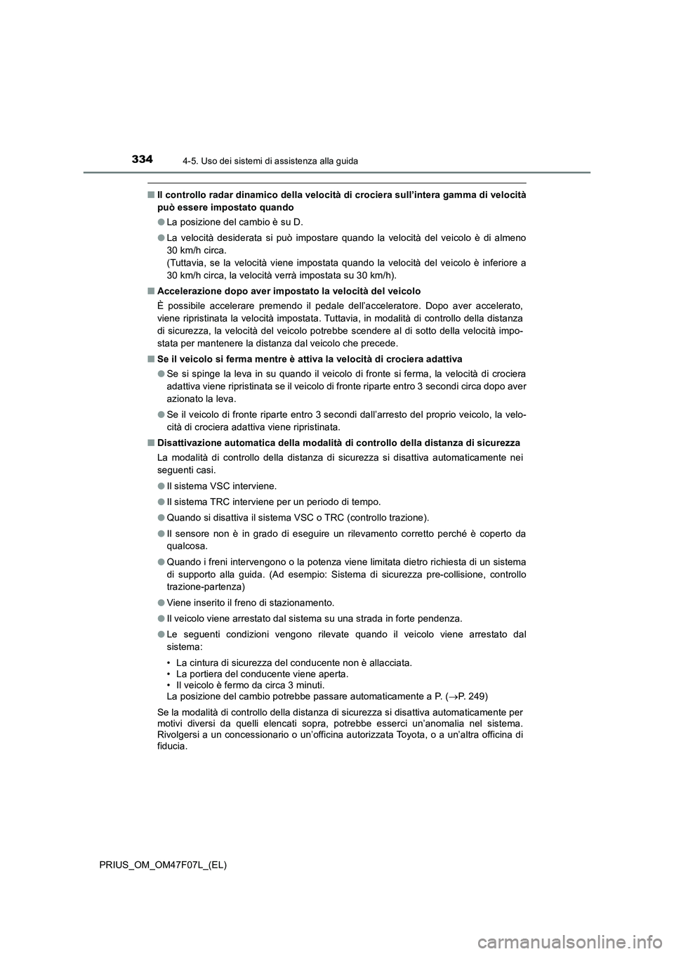 TOYOTA PRIUS 2022  Manuale duso (in Italian) 3344-5. Uso dei sistemi di assistenza alla guida
PRIUS_OM_OM47F07L_(EL)
�QIl controllo radar dinamico della velocità di crociera sull’intera gamma di velocità
può essere impostato quando
�OLa pos