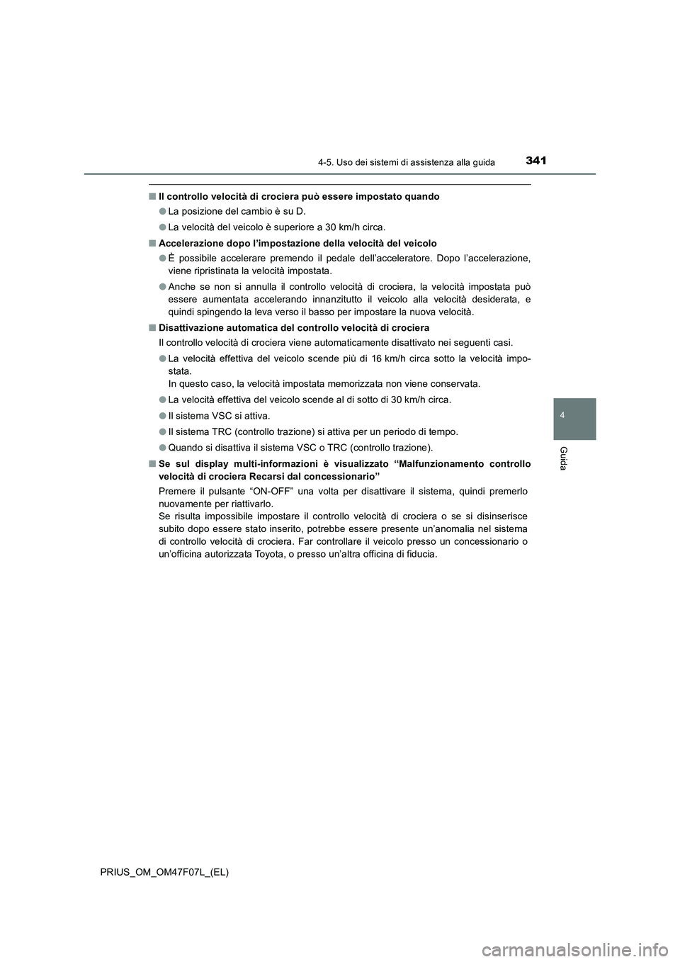 TOYOTA PRIUS 2022  Manuale duso (in Italian) 3414-5. Uso dei sistemi di assistenza alla guida
4
Guida
PRIUS_OM_OM47F07L_(EL)
�QIl controllo velocità di crociera può essere impostato quando
�OLa posizione del cambio è su D.
�OLa velocità del 