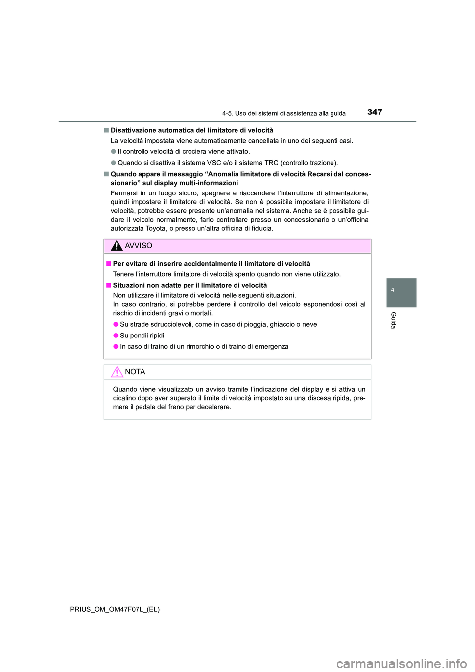 TOYOTA PRIUS 2022  Manuale duso (in Italian) 3474-5. Uso dei sistemi di assistenza alla guida
4
Guida
PRIUS_OM_OM47F07L_(EL) 
�Q Disattivazione automatica del limitatore di velocità 
La velocità impostata viene automaticamente cancellata in un