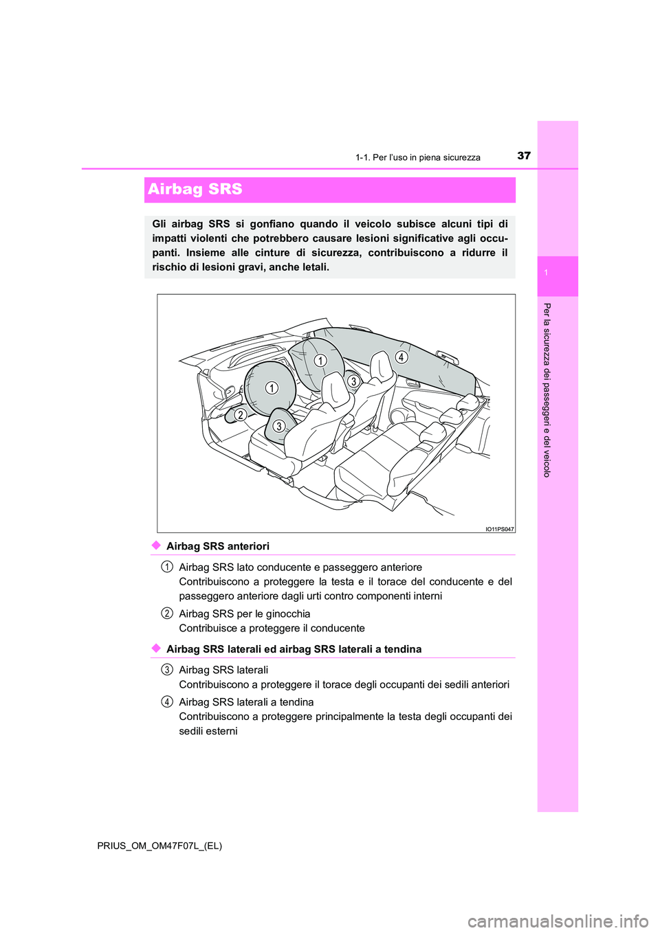 TOYOTA PRIUS 2022  Manuale duso (in Italian) 371-1. Per l’uso in piena sicurezza
1
Per la sicurezza dei passeggeri e del veicolo
PRIUS_OM_OM47F07L_(EL)
Airbag SRS
�XAirbag SRS anteriori 
Airbag SRS lato conducente e passeggero anteriore  
Cont