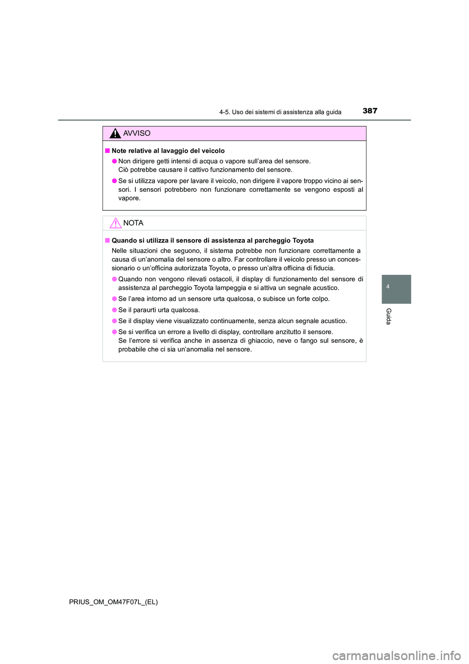 TOYOTA PRIUS 2022  Manuale duso (in Italian) 3874-5. Uso dei sistemi di assistenza alla guida
4
Guida
PRIUS_OM_OM47F07L_(EL)
AVVISO
�QNote relative al lavaggio del veicolo 
�O Non dirigere getti intensi di acqua o vapore sull’area del sensore.