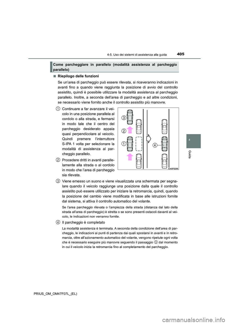 TOYOTA PRIUS 2022  Manuale duso (in Italian) 4054-5. Uso dei sistemi di assistenza alla guida
4
Guida
PRIUS_OM_OM47F07L_(EL) 
�QRiepilogo delle funzioni 
Se un’area di parcheggio può essere rilevata, si riceveranno indicazioni in 
avanti fino