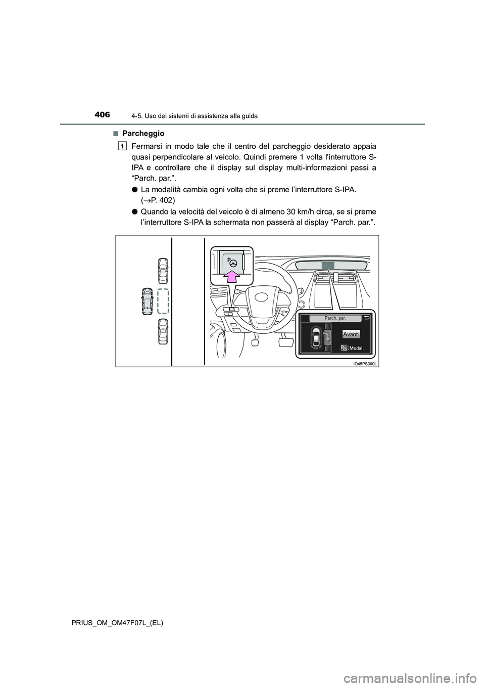 TOYOTA PRIUS 2022  Manuale duso (in Italian) 4064-5. Uso dei sistemi di assistenza alla guida
PRIUS_OM_OM47F07L_(EL) 
�QParcheggio 
Fermarsi in modo tale che il centro del parcheggio desiderato appaia 
quasi perpendicolare al veicolo. Quindi pre