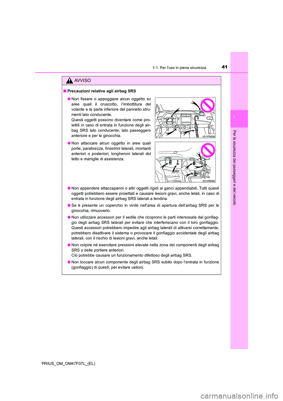 TOYOTA PRIUS 2022  Manuale duso (in Italian) 411-1. Per l’uso in piena sicurezza
1
PRIUS_OM_OM47F07L_(EL)
Per la sicurezza dei passeggeri e del veicolo
AVVISO
�QPrecauzioni relative agli airbag SRS 
�O Non appendere attaccapanni o altri oggett