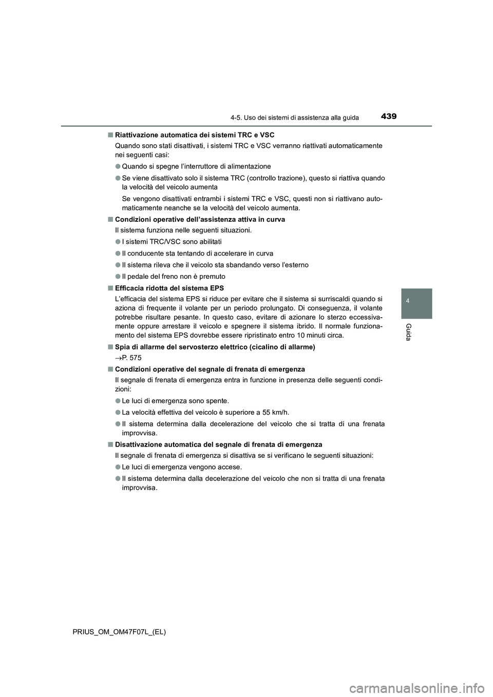 TOYOTA PRIUS 2022  Manuale duso (in Italian) 4394-5. Uso dei sistemi di assistenza alla guida
4
Guida
PRIUS_OM_OM47F07L_(EL)�QRiattivazione automatica dei sistemi TRC e VSC
Quando sono stati disattivati, i sistemi TRC e VSC verranno riattivati a