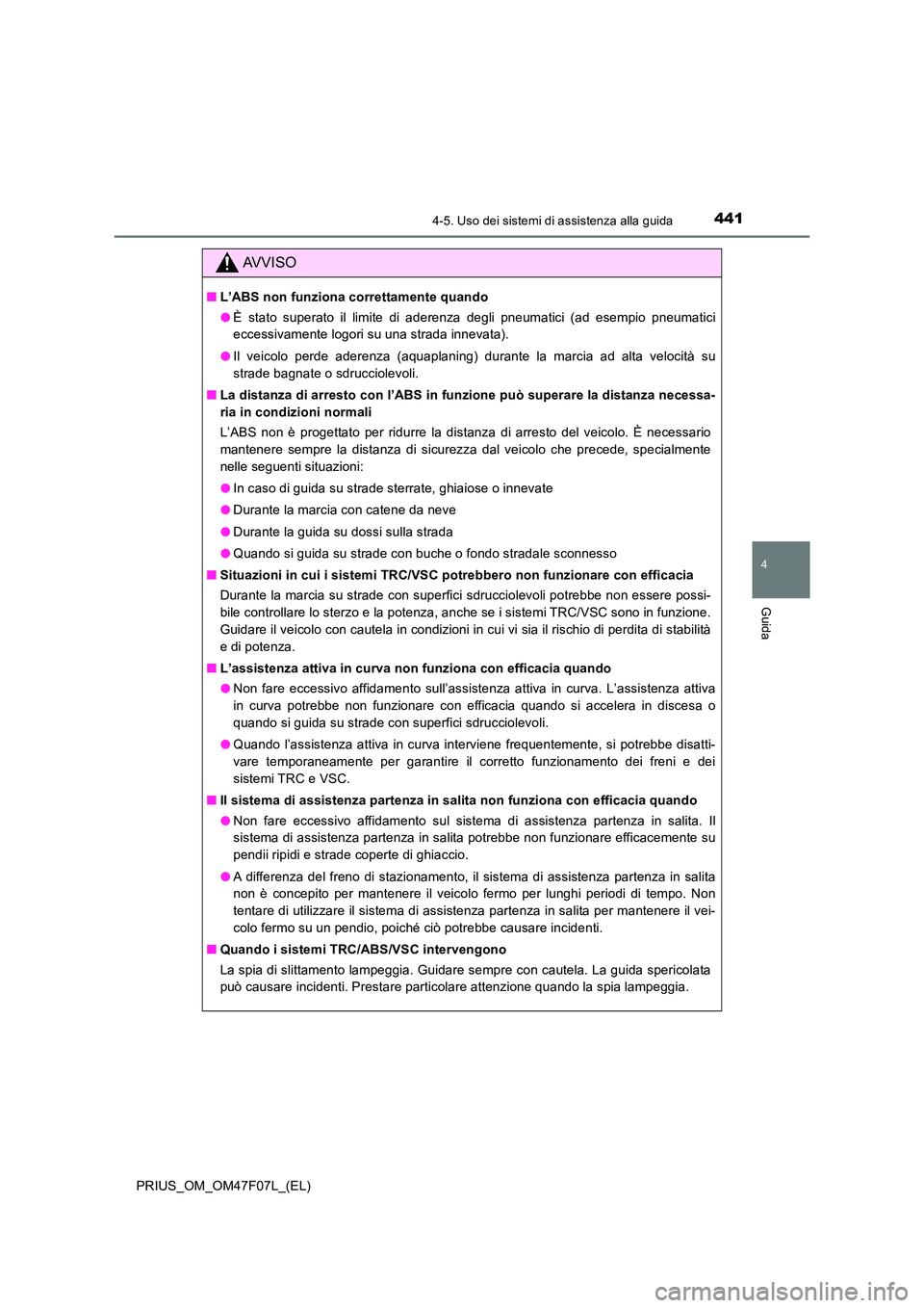 TOYOTA PRIUS 2022  Manuale duso (in Italian) 4414-5. Uso dei sistemi di assistenza alla guida
4
Guida
PRIUS_OM_OM47F07L_(EL)
AVVISO
�QL’ABS non funziona correttamente quando 
�O È stato superato il limite di aderenza degli pneumatici (ad esem