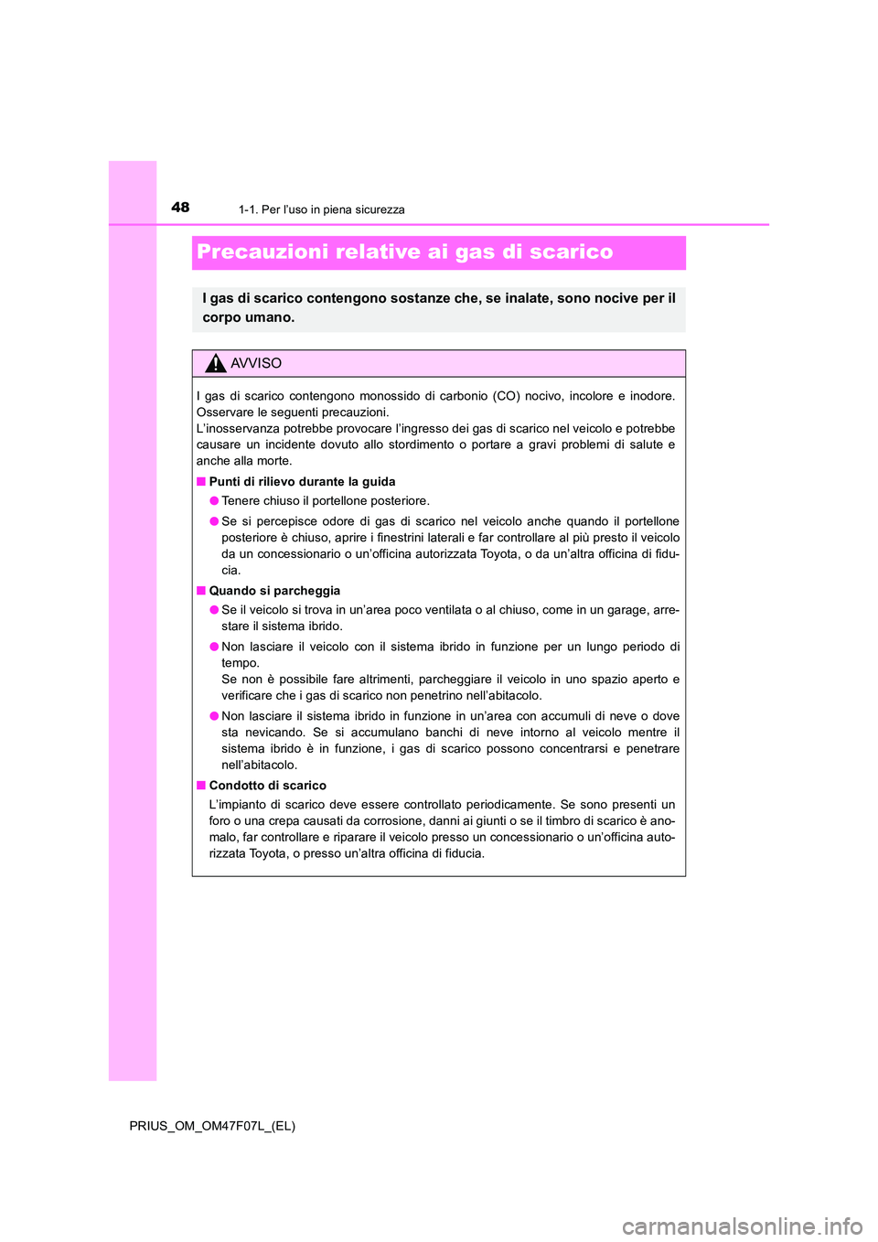 TOYOTA PRIUS 2022  Manuale duso (in Italian) 481-1. Per l’uso in piena sicurezza
PRIUS_OM_OM47F07L_(EL)
Precauzioni relative ai gas di scarico
I gas di scarico contengono sostanze che, se inalate, sono nocive per il 
corpo umano.
AVVISO
I gas 