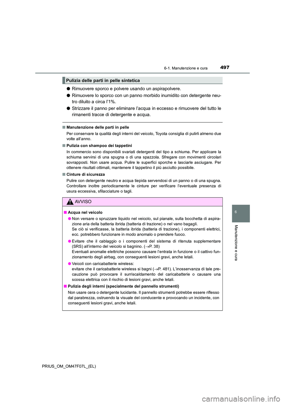 TOYOTA PRIUS 2022  Manuale duso (in Italian) 4976-1. Manutenzione e cura
PRIUS_OM_OM47F07L_(EL)
6
Manutenzione e cura
�ORimuovere sporco e polvere usando un aspirapolvere. 
�O Rimuovere lo sporco con un panno morbido inumidito con detergente neu