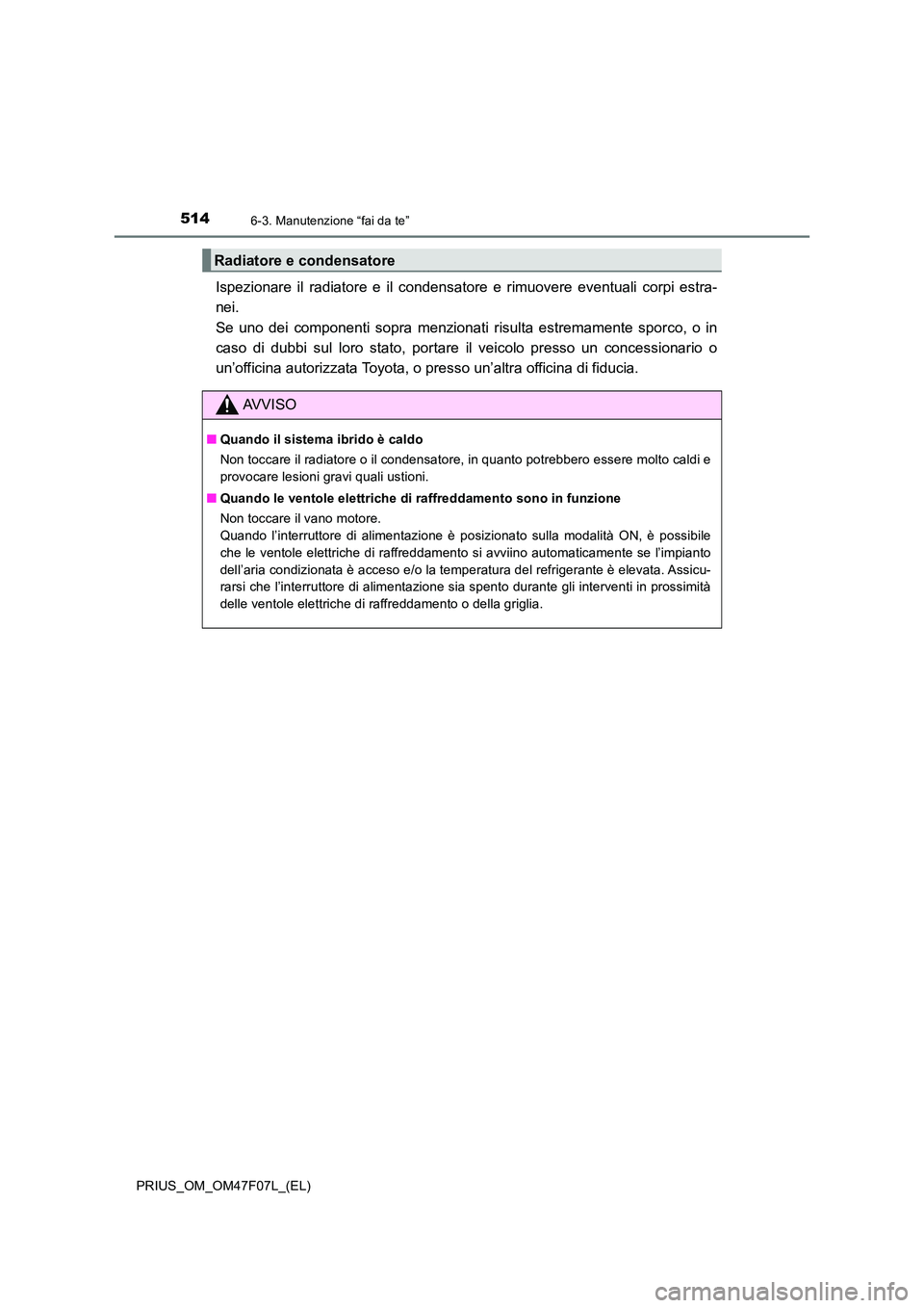 TOYOTA PRIUS 2022  Manuale duso (in Italian) 5146-3. Manutenzione “fai da te”
PRIUS_OM_OM47F07L_(EL)
Ispezionare il radiatore e il condensatore e rimuovere eventuali corpi estra- 
nei.  
Se uno dei componenti sopra menzionati risulta estrema