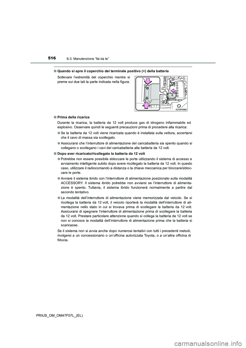 TOYOTA PRIUS 2022  Manuale duso (in Italian) 5166-3. Manutenzione “fai da te”
PRIUS_OM_OM47F07L_(EL)
�QQuando si apre il coperchio del terminale positivo (+) della batteria 
�Q Prima della ricarica 
Durante la ricarica, la batteria da 12 vol
