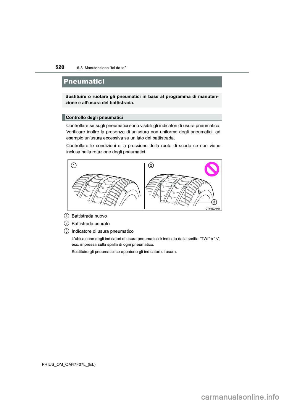 TOYOTA PRIUS 2022  Manuale duso (in Italian) 5206-3. Manutenzione “fai da te”
PRIUS_OM_OM47F07L_(EL)
Pneumatici
Controllare se sugli pneumatici sono visibili gli indicatori di usura pneumatico.
Verificare inoltre la presenza di un’usura no