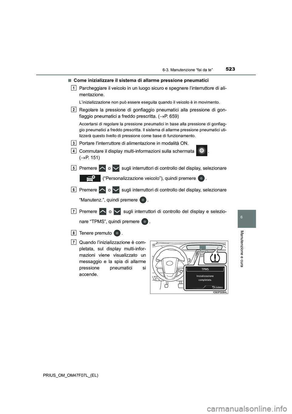TOYOTA PRIUS 2022  Manuale duso (in Italian) 5236-3. Manutenzione “fai da te”
PRIUS_OM_OM47F07L_(EL)
6
Manutenzione e cura
�QCome inizializzare il sistema di allarme pressione pneumatici
Parcheggiare il veicolo in un luogo sicuro e spegnere 