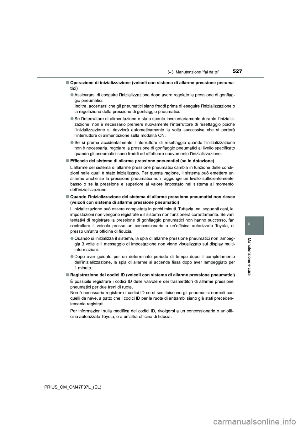 TOYOTA PRIUS 2022  Manuale duso (in Italian) 5276-3. Manutenzione “fai da te”
PRIUS_OM_OM47F07L_(EL)
6
Manutenzione e cura
�QOperazione di inizializzazione (veicoli con sistema di allarme pressione pneuma-
tici)
�OAssicurarsi di eseguire l