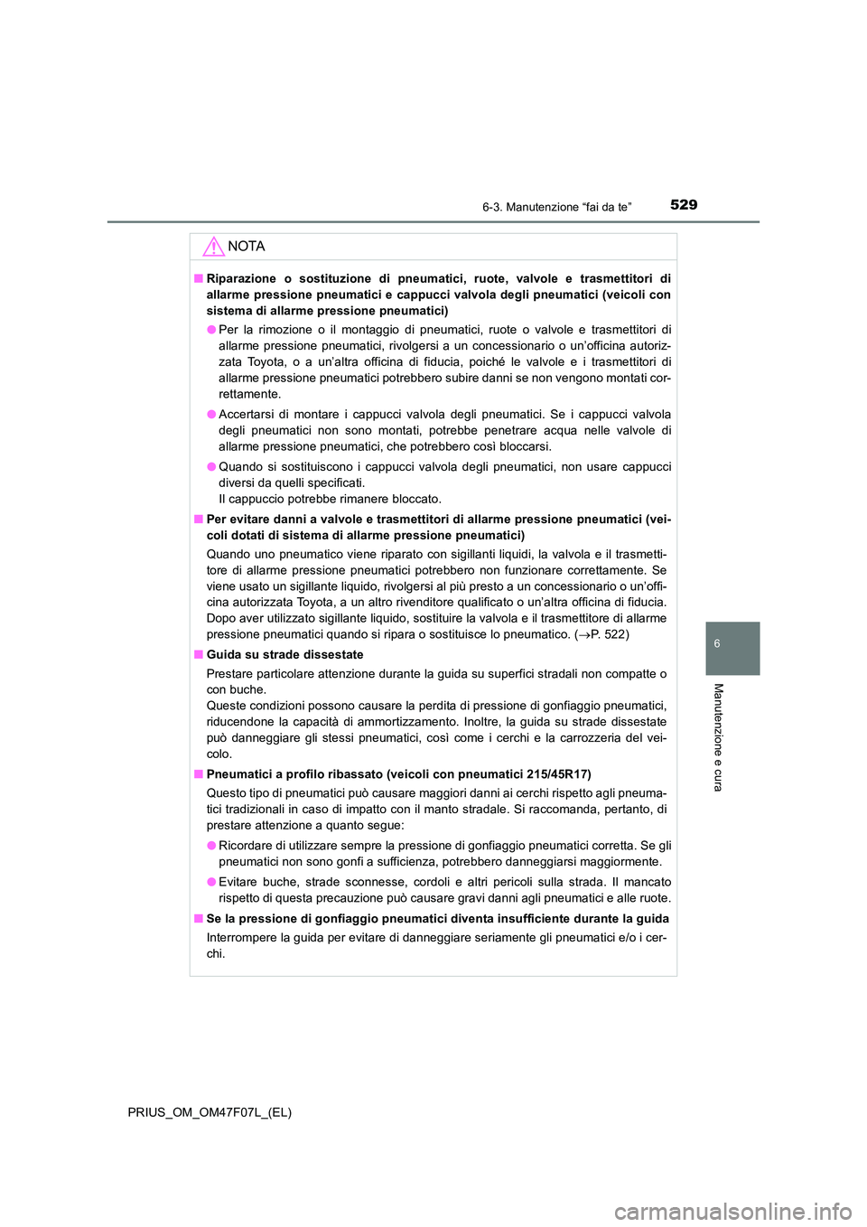 TOYOTA PRIUS 2022  Manuale duso (in Italian) 5296-3. Manutenzione “fai da te”
PRIUS_OM_OM47F07L_(EL)
6
Manutenzione e cura
NOTA
�QRiparazione o sostituzione di pneumatici, ruote, valvole e trasmettitori di 
allarme pressione pneumatici e cap