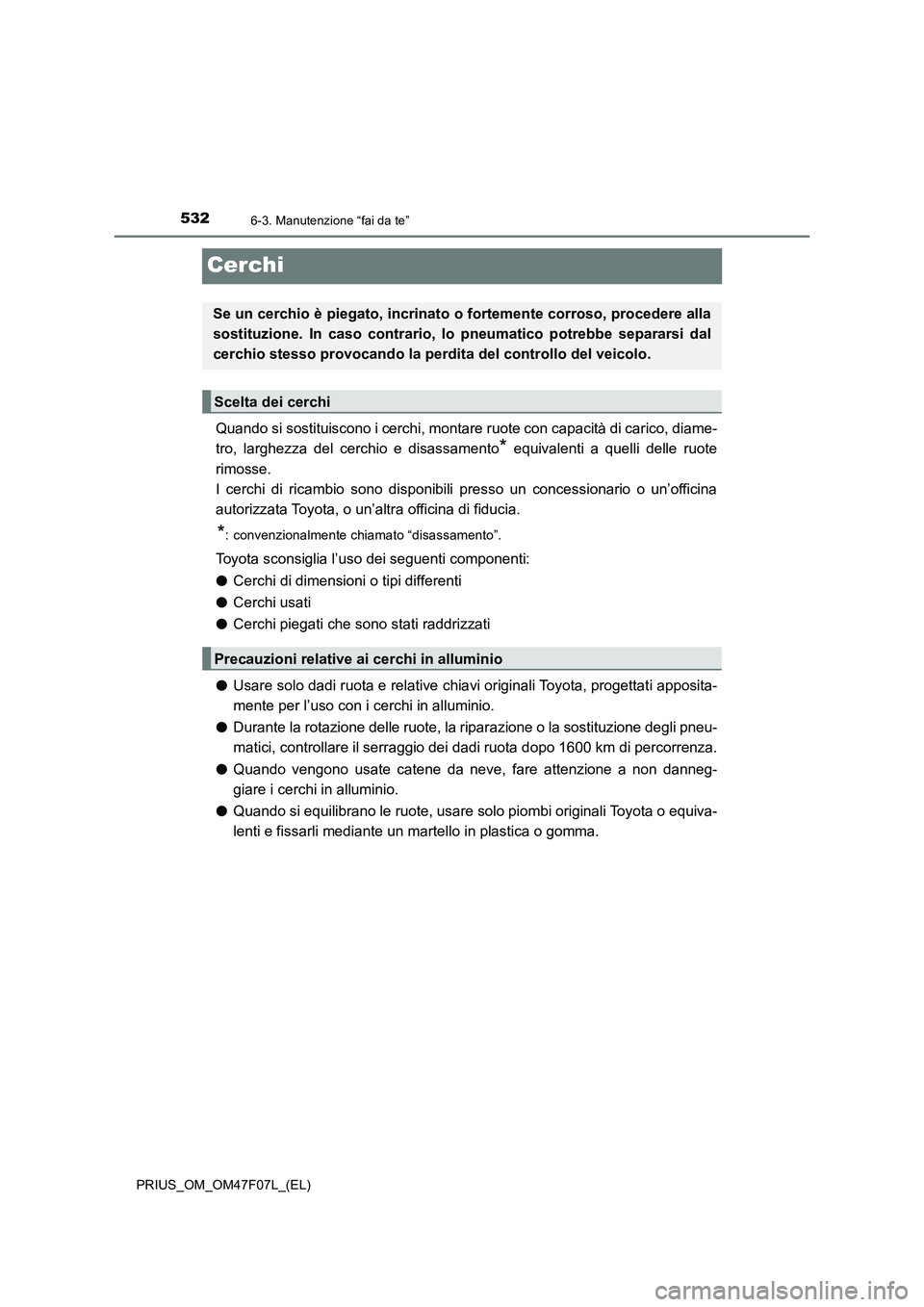 TOYOTA PRIUS 2022  Manuale duso (in Italian) 5326-3. Manutenzione “fai da te”
PRIUS_OM_OM47F07L_(EL)
Cerchi
Quando si sostituiscono i cerchi, montare ruote con capacità di carico, diame-
tro, larghezza del cerchio e disassamento
* equivalen