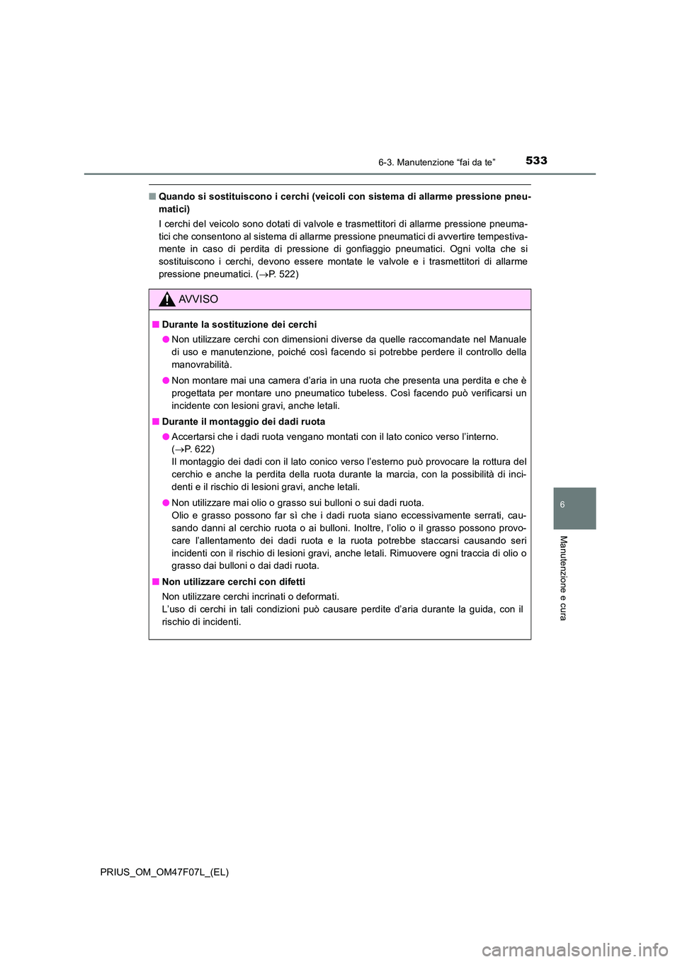TOYOTA PRIUS 2022  Manuale duso (in Italian) 5336-3. Manutenzione “fai da te”
PRIUS_OM_OM47F07L_(EL)
6
Manutenzione e cura
�QQuando si sostituiscono i cerchi (veicoli con sistema di allarme pressione pneu- 
matici) 
I cerchi del veicolo sono