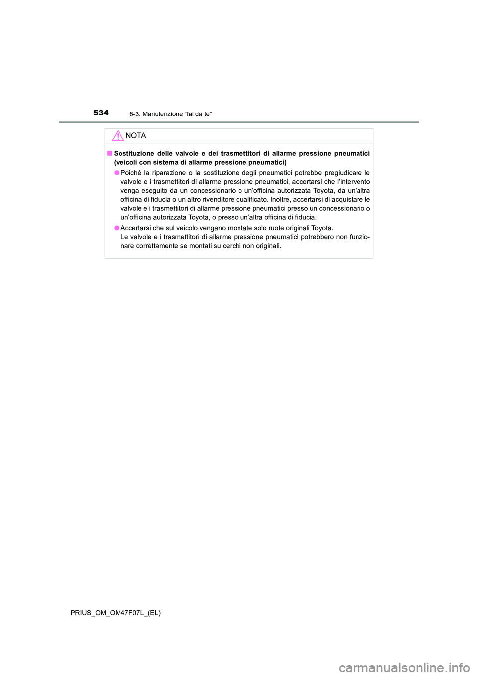 TOYOTA PRIUS 2022  Manuale duso (in Italian) 5346-3. Manutenzione “fai da te”
PRIUS_OM_OM47F07L_(EL)
NOTA
�QSostituzione delle valvole e dei trasmettitori di allarme pressione pneumatici 
(veicoli con sistema di allarme pressione pneumatici)