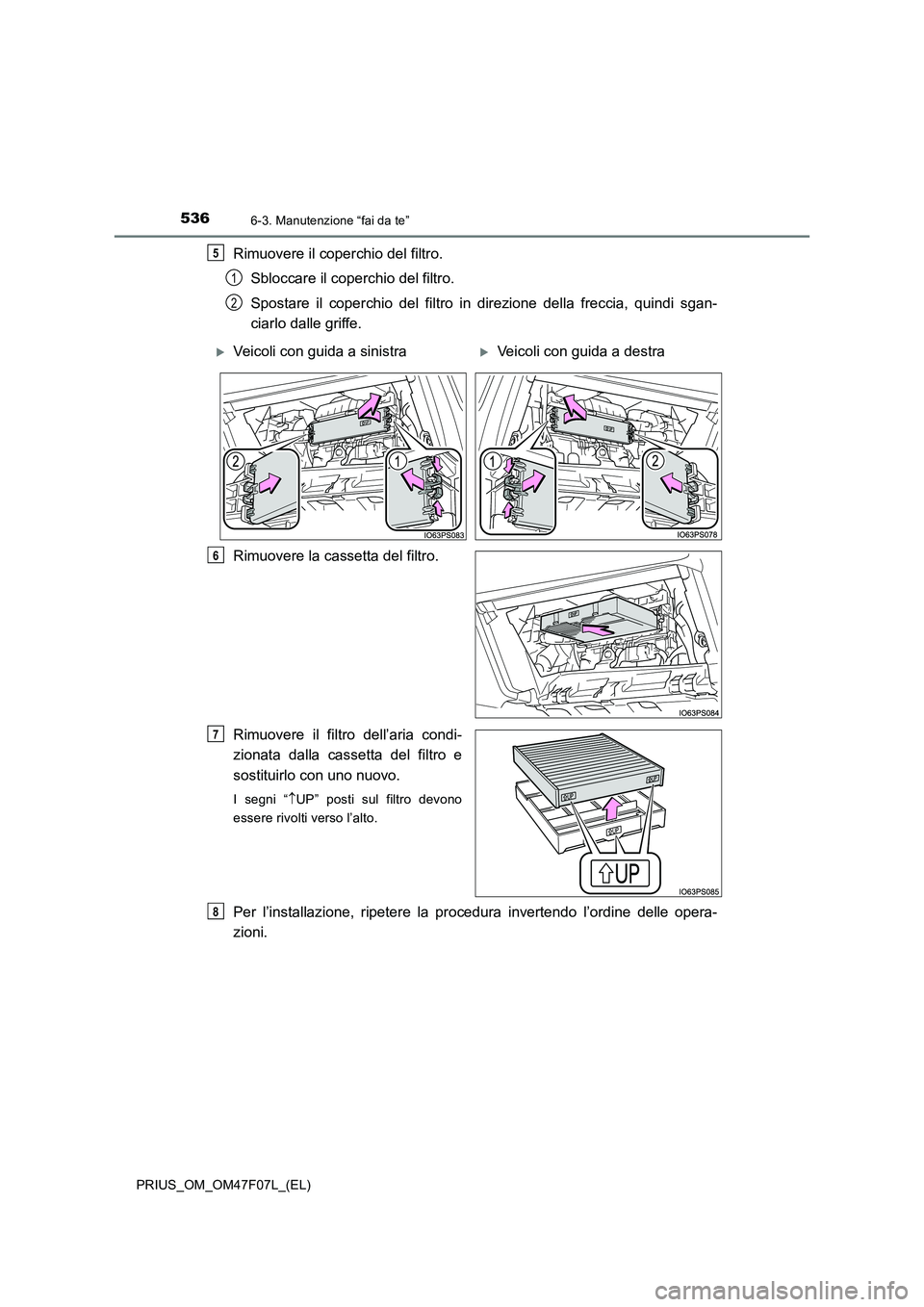 TOYOTA PRIUS 2022  Manuale duso (in Italian) 5366-3. Manutenzione “fai da te”
PRIUS_OM_OM47F07L_(EL)
Rimuovere il coperchio del filtro. 
Sbloccare il coperchio del filtro. 
Spostare il coperchio del filtro in direzione della freccia, quindi 
