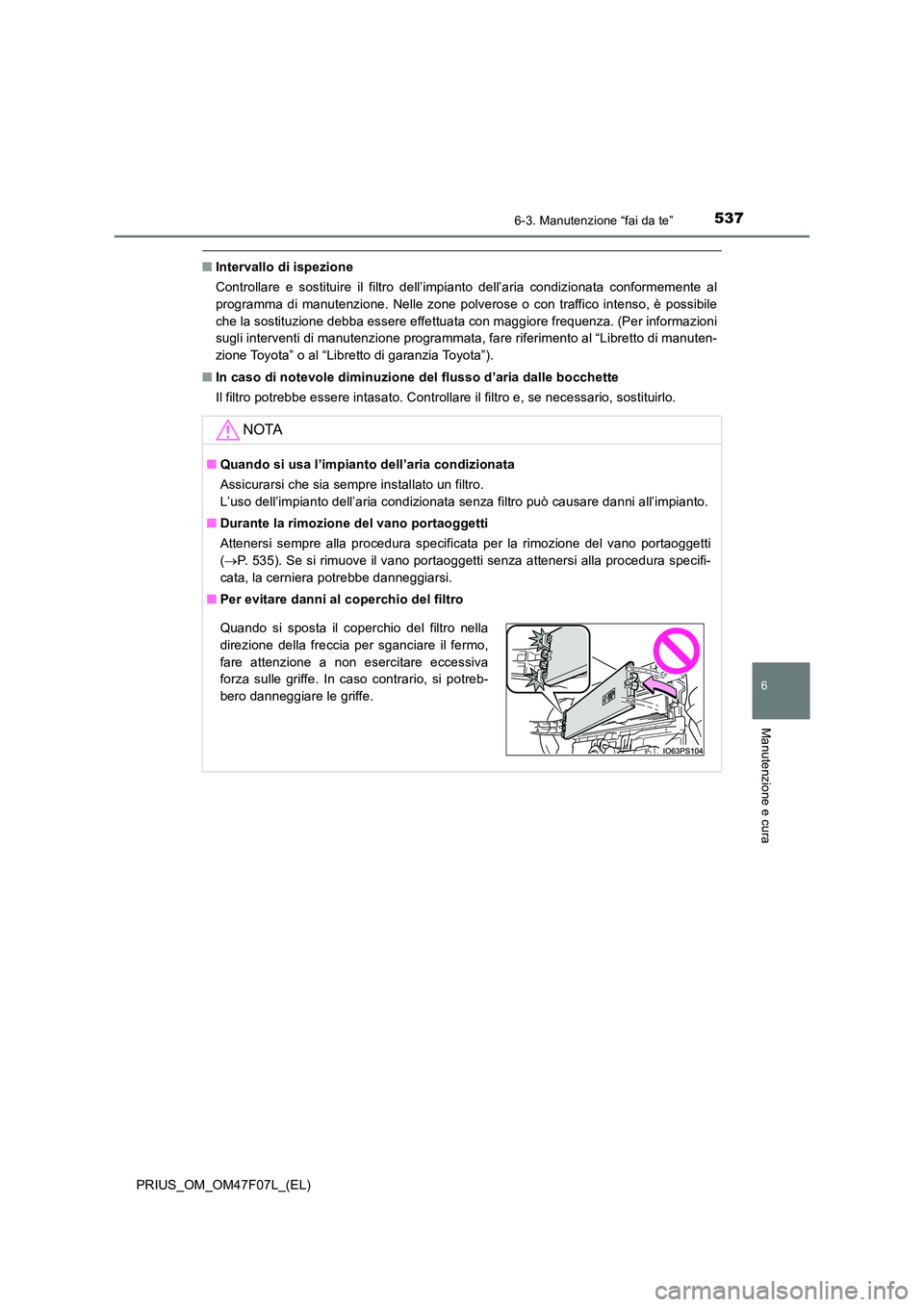 TOYOTA PRIUS 2022  Manuale duso (in Italian) 5376-3. Manutenzione “fai da te”
PRIUS_OM_OM47F07L_(EL)
6
Manutenzione e cura
�QIntervallo di ispezione 
Controllare e sostituire il filtro dell’impianto dell’aria condizionata conformemente a