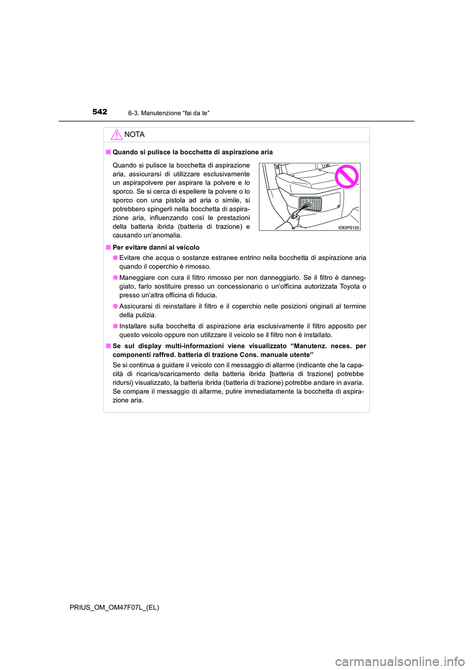 TOYOTA PRIUS 2022  Manuale duso (in Italian) 5426-3. Manutenzione “fai da te”
PRIUS_OM_OM47F07L_(EL)
NOTA
�QQuando si pulisce la bocchetta di aspirazione aria 
�Q Per evitare danni al veicolo 
�O Evitare che acqua o sostanze estranee entrino
