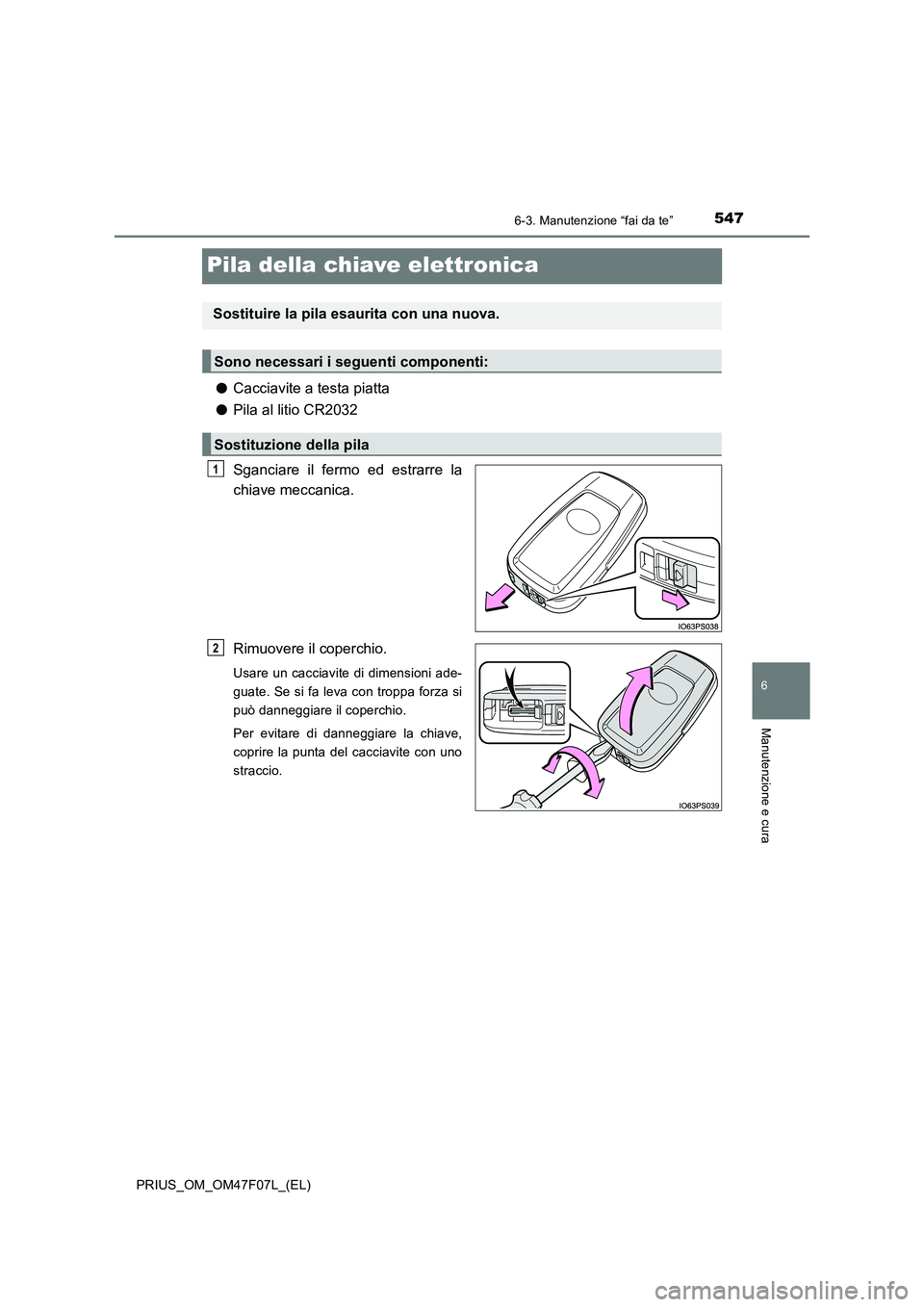 TOYOTA PRIUS 2022  Manuale duso (in Italian) 5476-3. Manutenzione “fai da te”
PRIUS_OM_OM47F07L_(EL)
6
Manutenzione e cura
Pila della chiave elettronica
�OCacciavite a testa piatta
�OPila al litio CR2032
Sganciare il fermo ed estrarre la
chi