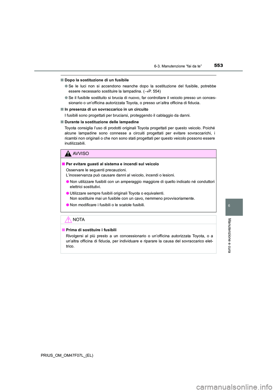 TOYOTA PRIUS 2022  Manuale duso (in Italian) 5536-3. Manutenzione “fai da te”
PRIUS_OM_OM47F07L_(EL)
6
Manutenzione e cura
�QDopo la sostituzione di un fusibile 
�O Se le luci non si accendono neanche dopo la sostituzione del fusibile, potre