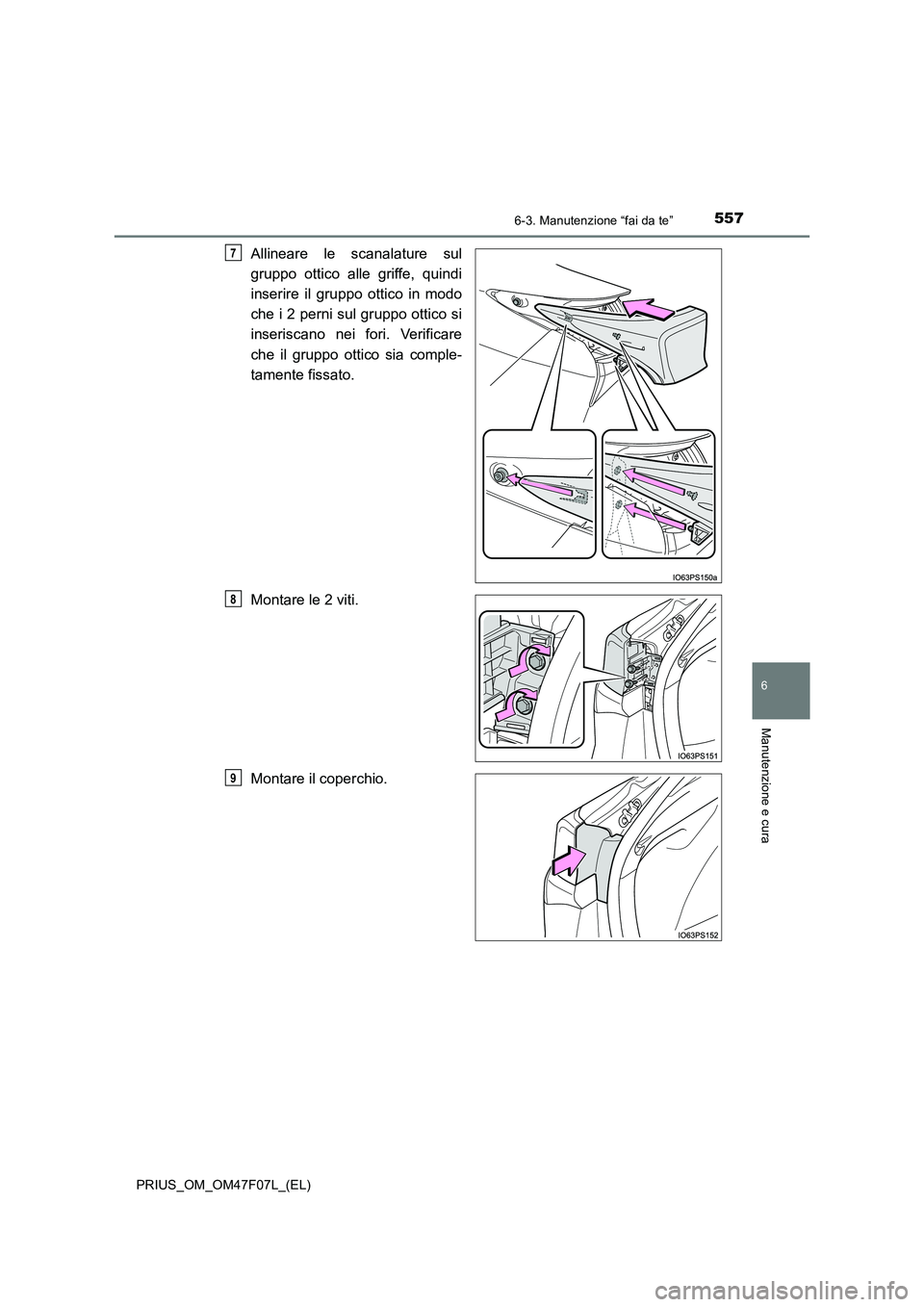 TOYOTA PRIUS 2022  Manuale duso (in Italian) 5576-3. Manutenzione “fai da te”
PRIUS_OM_OM47F07L_(EL)
6
Manutenzione e cura
Allineare le scanalature sul 
gruppo ottico alle griffe, quindi 
inserire il gruppo ottico in modo 
che i 2 perni sul 